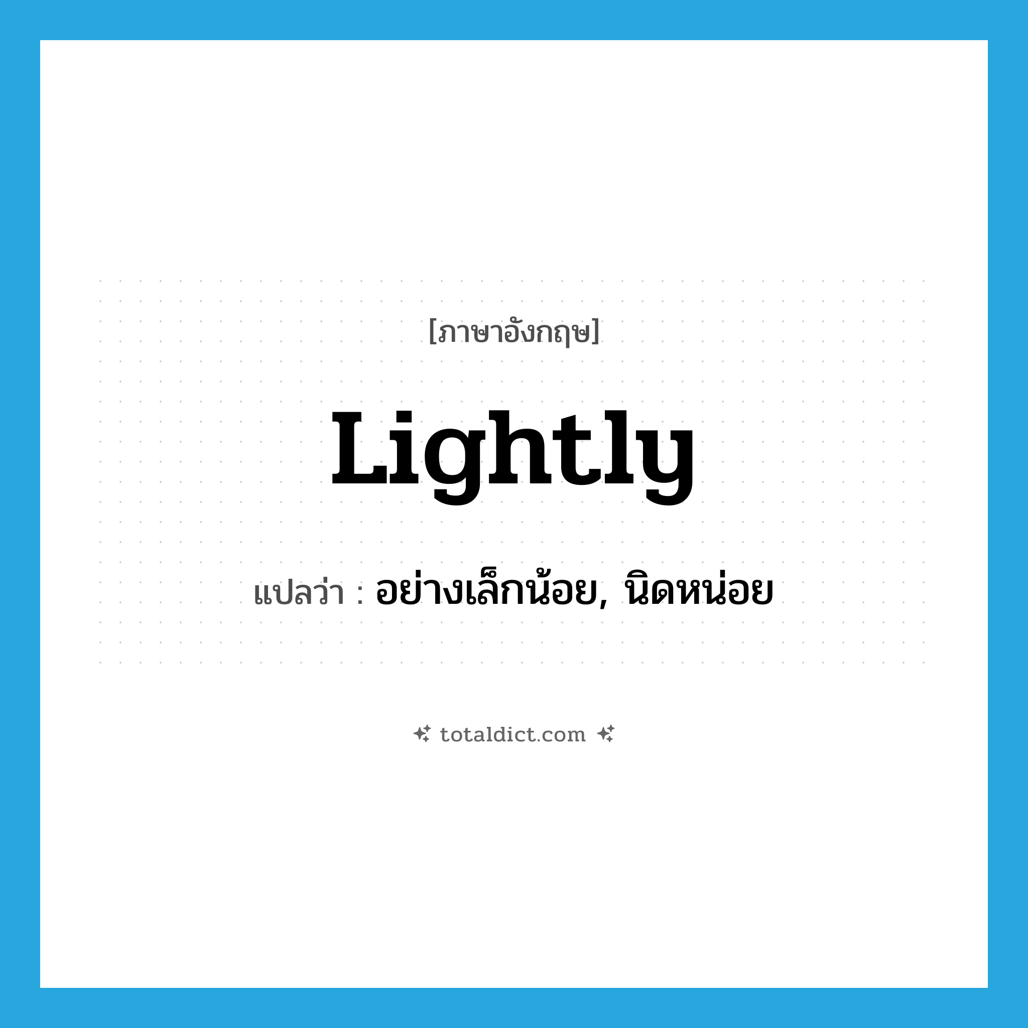 lightly แปลว่า?, คำศัพท์ภาษาอังกฤษ lightly แปลว่า อย่างเล็กน้อย, นิดหน่อย ประเภท ADV หมวด ADV