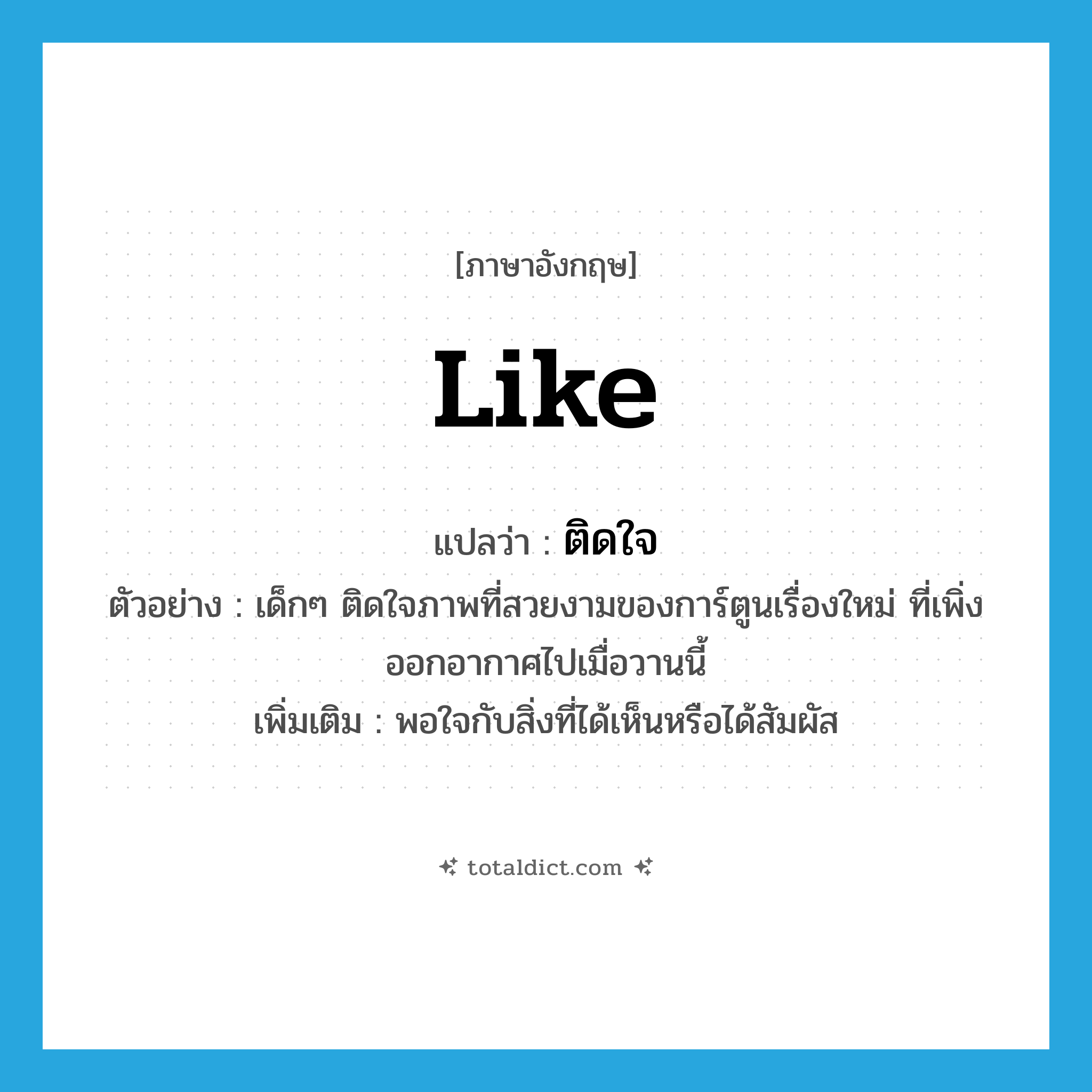 like แปลว่า?, คำศัพท์ภาษาอังกฤษ like แปลว่า ติดใจ ประเภท V ตัวอย่าง เด็กๆ ติดใจภาพที่สวยงามของการ์ตูนเรื่องใหม่ ที่เพิ่งออกอากาศไปเมื่อวานนี้ เพิ่มเติม พอใจกับสิ่งที่ได้เห็นหรือได้สัมผัส หมวด V