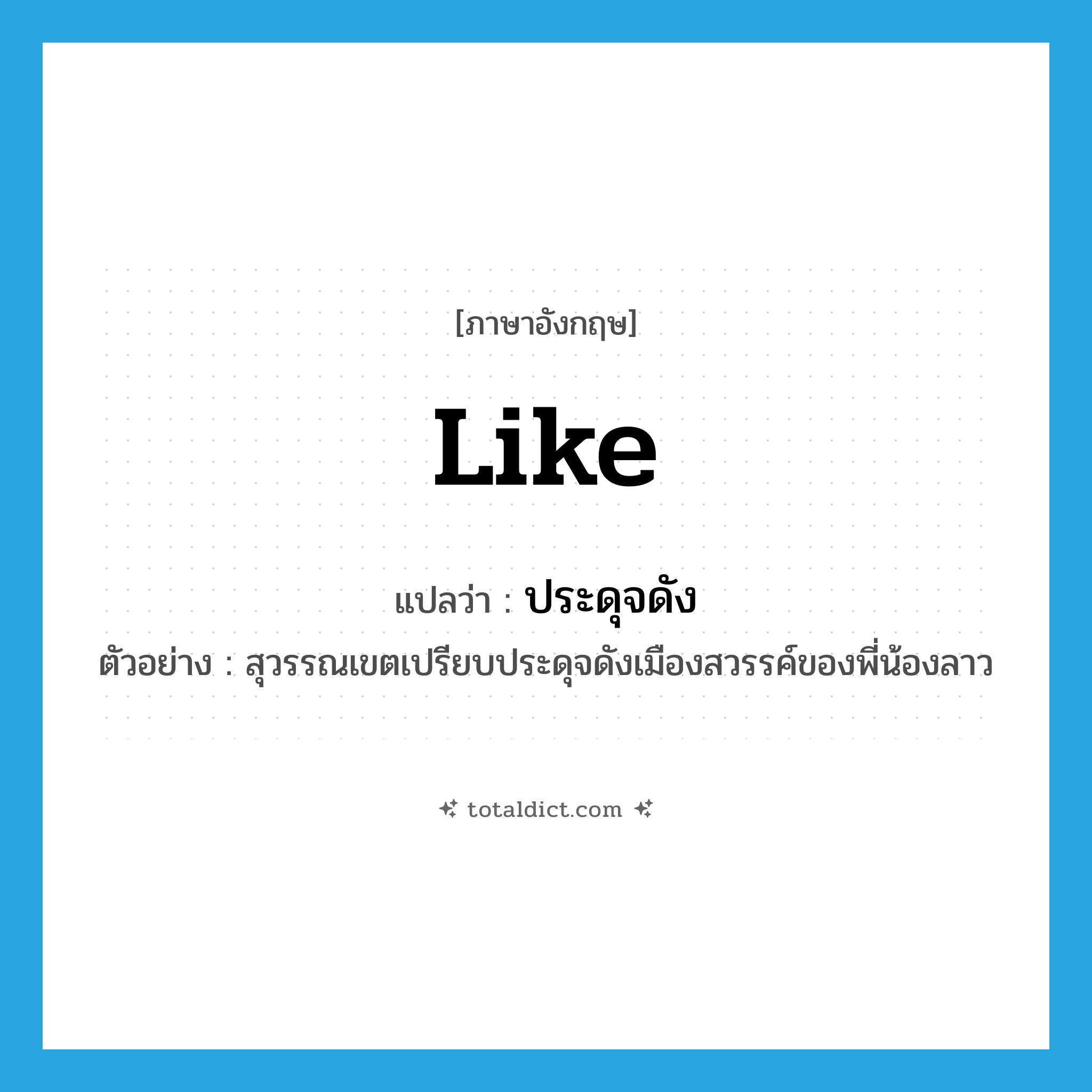 like แปลว่า?, คำศัพท์ภาษาอังกฤษ like แปลว่า ประดุจดัง ประเภท CONJ ตัวอย่าง สุวรรณเขตเปรียบประดุจดังเมืองสวรรค์ของพี่น้องลาว หมวด CONJ