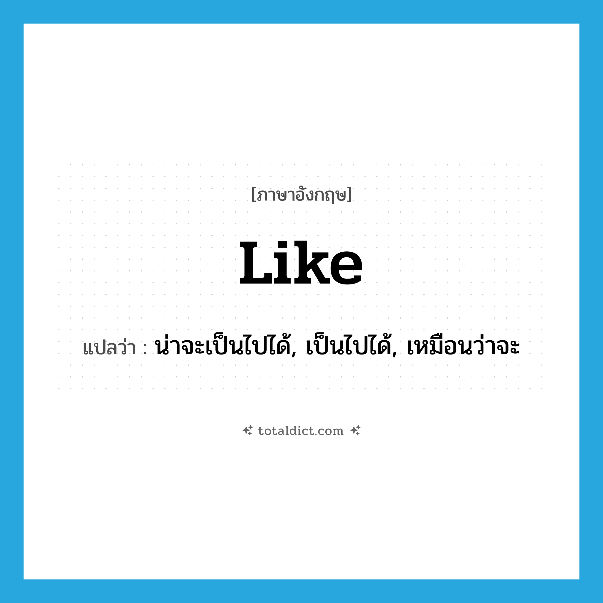 like แปลว่า?, คำศัพท์ภาษาอังกฤษ like แปลว่า น่าจะเป็นไปได้, เป็นไปได้, เหมือนว่าจะ ประเภท ADJ หมวด ADJ