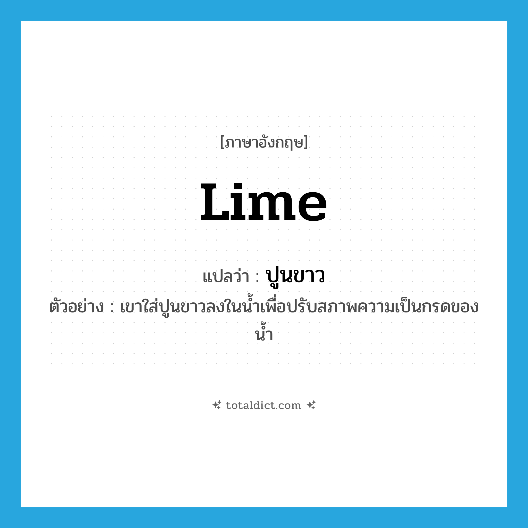 lime แปลว่า?, คำศัพท์ภาษาอังกฤษ lime แปลว่า ปูนขาว ประเภท N ตัวอย่าง เขาใส่ปูนขาวลงในน้ำเพื่อปรับสภาพความเป็นกรดของน้ำ หมวด N