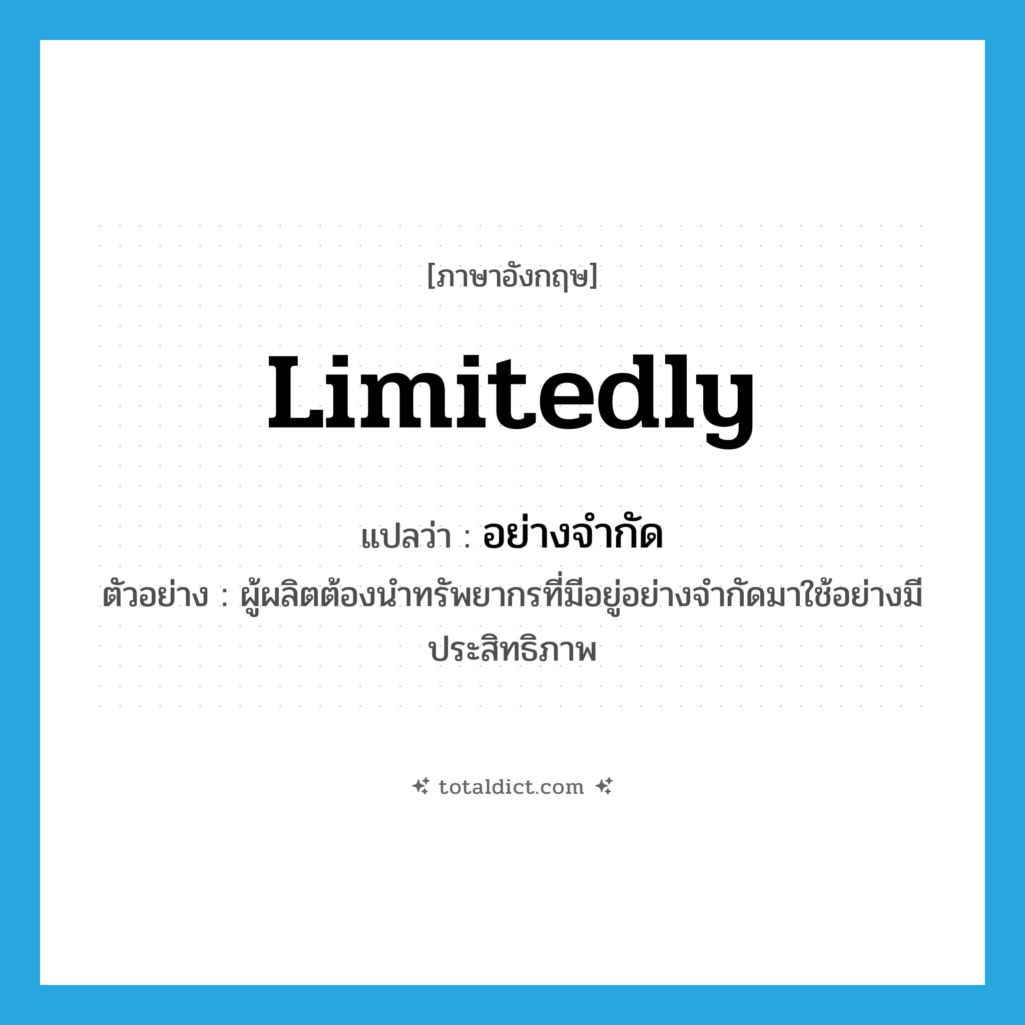 limitedly แปลว่า?, คำศัพท์ภาษาอังกฤษ limitedly แปลว่า อย่างจำกัด ประเภท ADV ตัวอย่าง ผู้ผลิตต้องนำทรัพยากรที่มีอยู่อย่างจำกัดมาใช้อย่างมีประสิทธิภาพ หมวด ADV