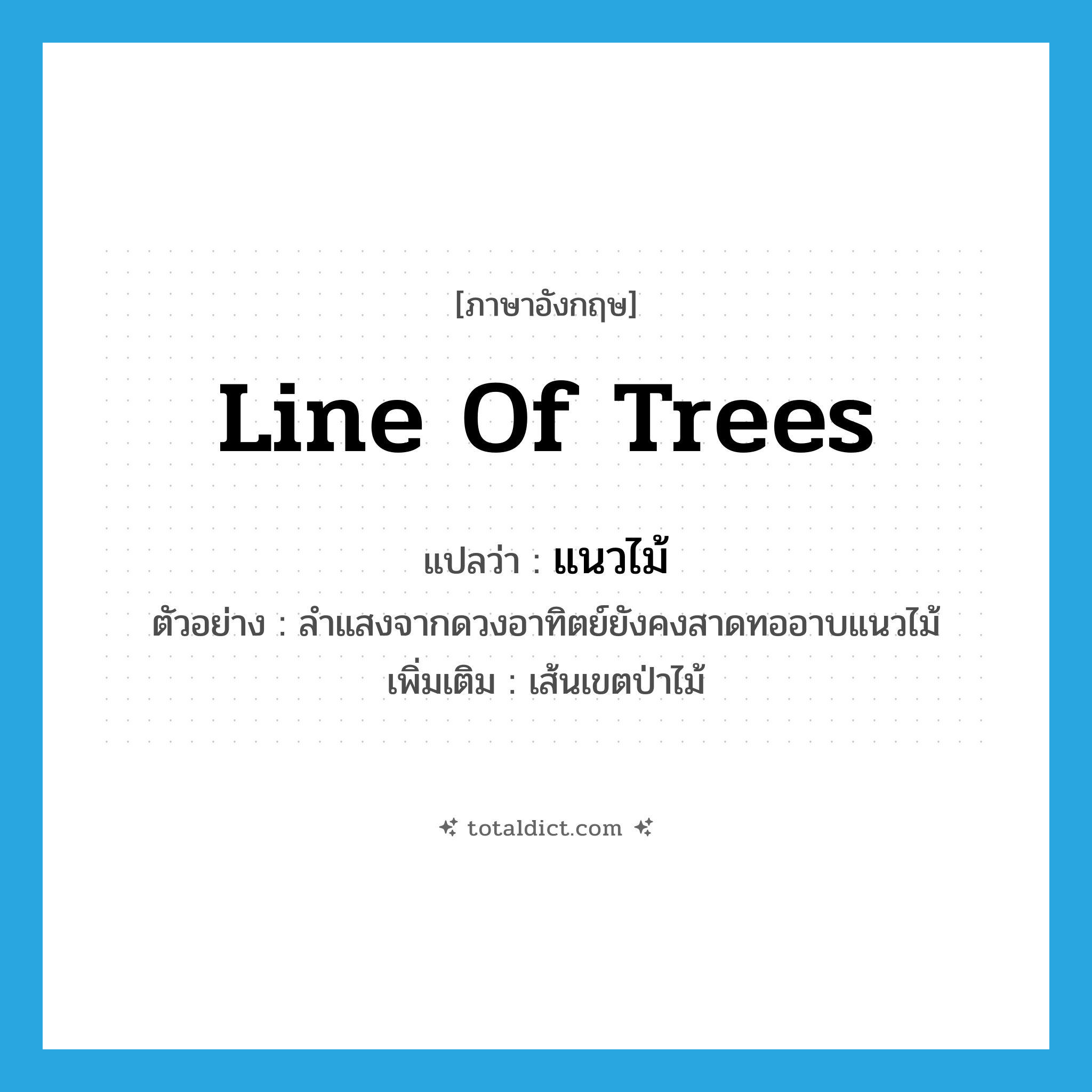 line of trees แปลว่า?, คำศัพท์ภาษาอังกฤษ line of trees แปลว่า แนวไม้ ประเภท N ตัวอย่าง ลำแสงจากดวงอาทิตย์ยังคงสาดทออาบแนวไม้ เพิ่มเติม เส้นเขตป่าไม้ หมวด N