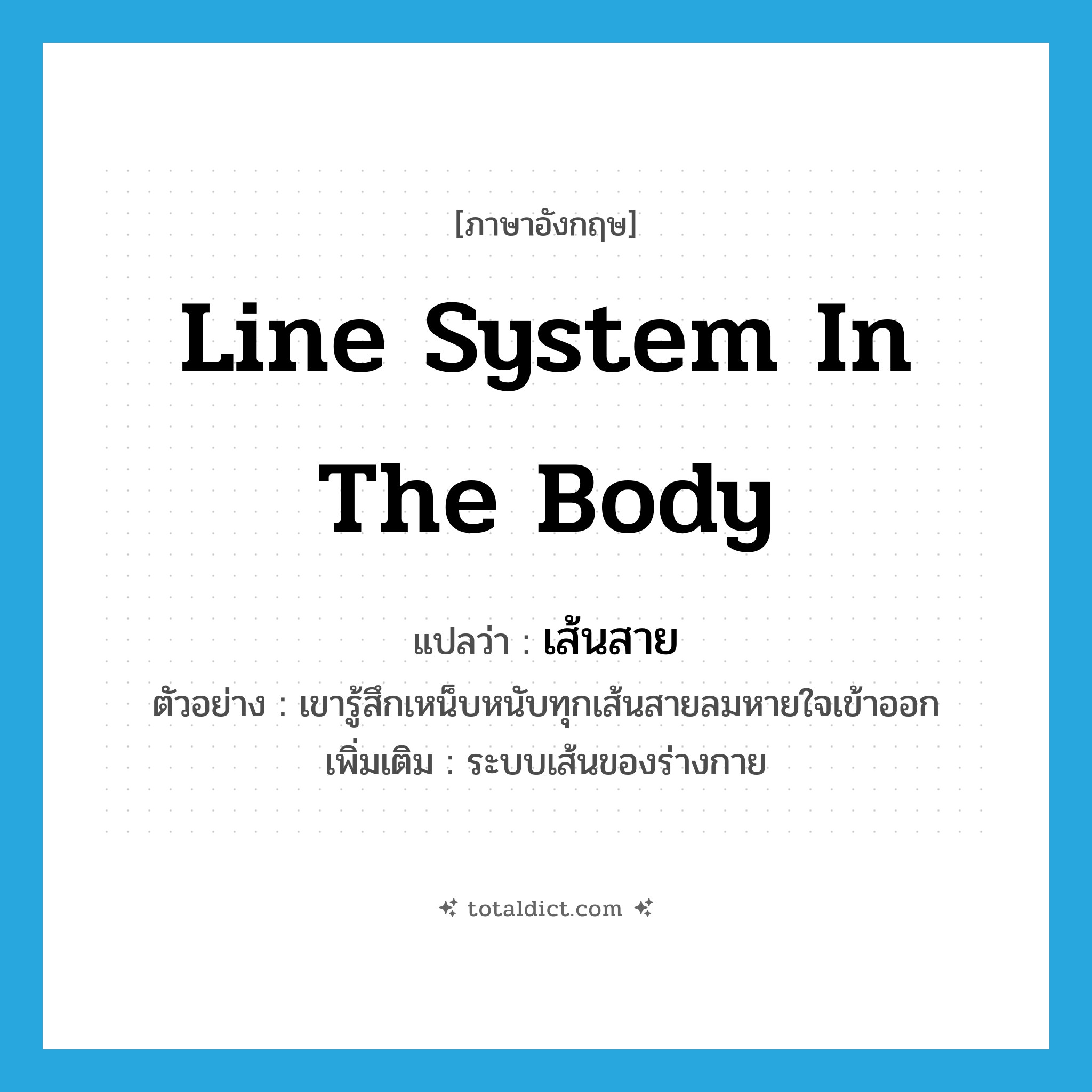 line system in the body แปลว่า?, คำศัพท์ภาษาอังกฤษ line system in the body แปลว่า เส้นสาย ประเภท N ตัวอย่าง เขารู้สึกเหน็บหนับทุกเส้นสายลมหายใจเข้าออก เพิ่มเติม ระบบเส้นของร่างกาย หมวด N