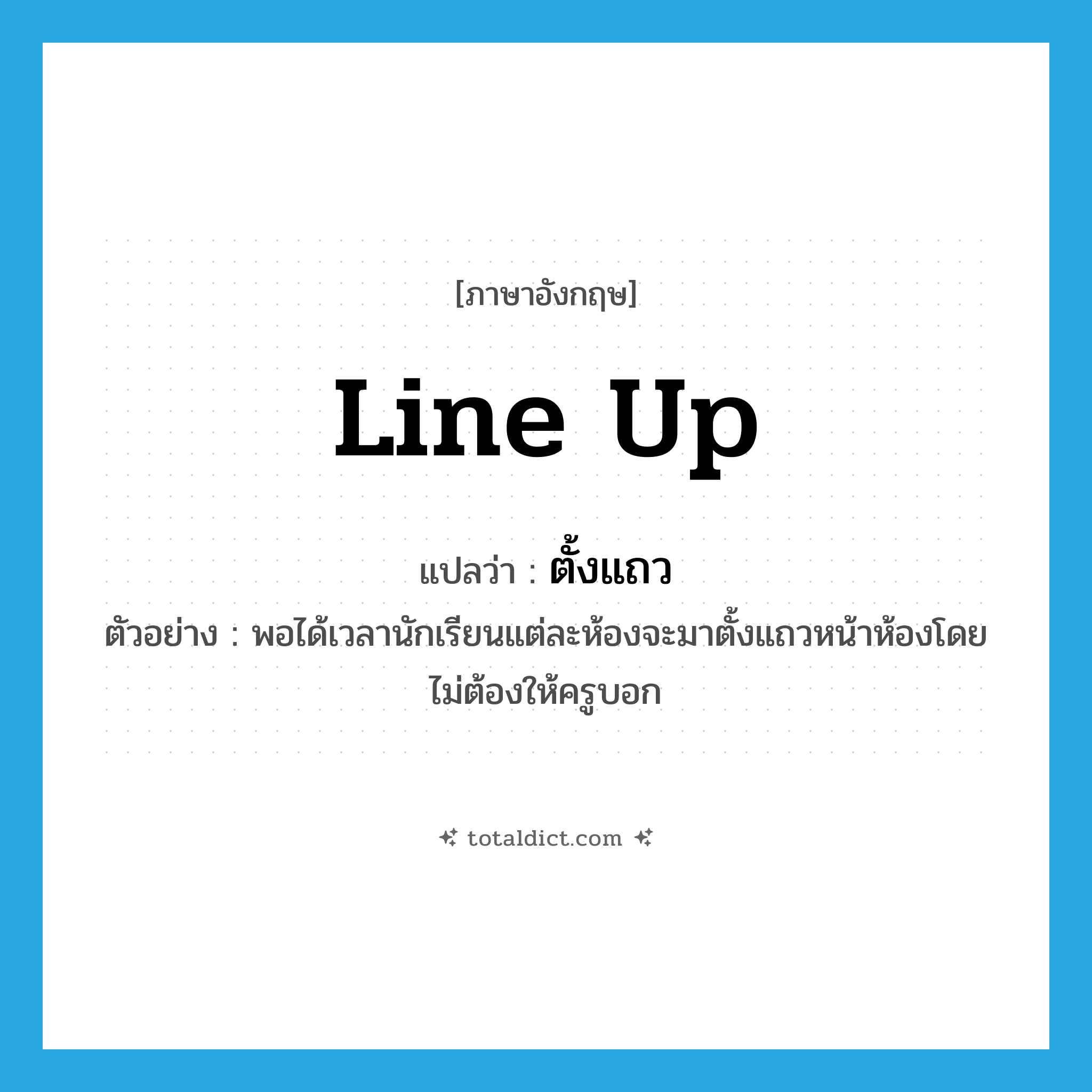 line up แปลว่า?, คำศัพท์ภาษาอังกฤษ line up แปลว่า ตั้งแถว ประเภท V ตัวอย่าง พอได้เวลานักเรียนแต่ละห้องจะมาตั้งแถวหน้าห้องโดยไม่ต้องให้ครูบอก หมวด V