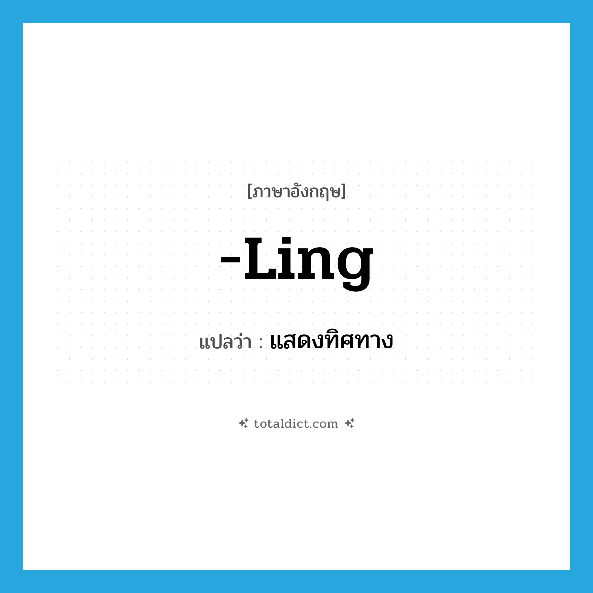 -ling แปลว่า?, คำศัพท์ภาษาอังกฤษ -ling แปลว่า แสดงทิศทาง ประเภท SUF หมวด SUF