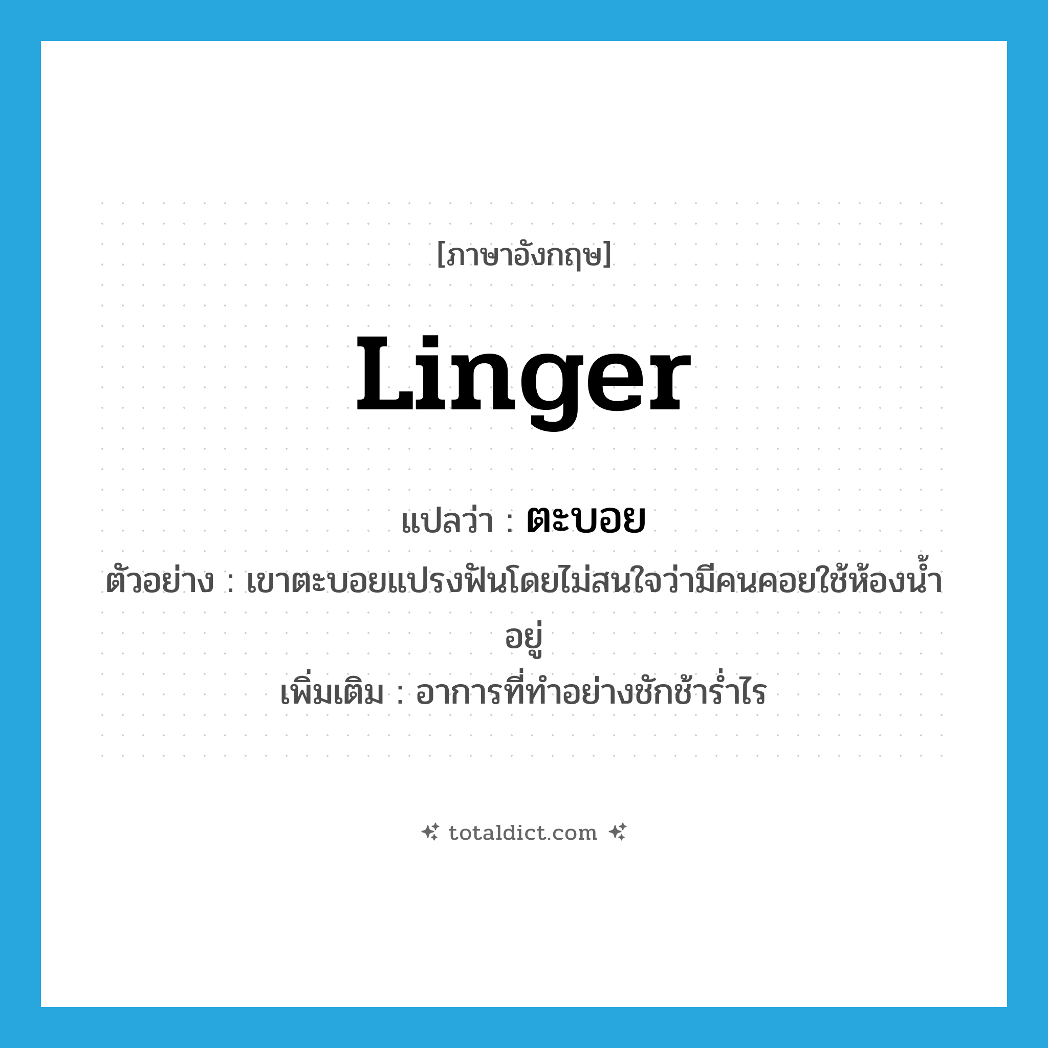 linger แปลว่า?, คำศัพท์ภาษาอังกฤษ linger แปลว่า ตะบอย ประเภท ADV ตัวอย่าง เขาตะบอยแปรงฟันโดยไม่สนใจว่ามีคนคอยใช้ห้องน้ำอยู่ เพิ่มเติม อาการที่ทำอย่างชักช้าร่ำไร หมวด ADV