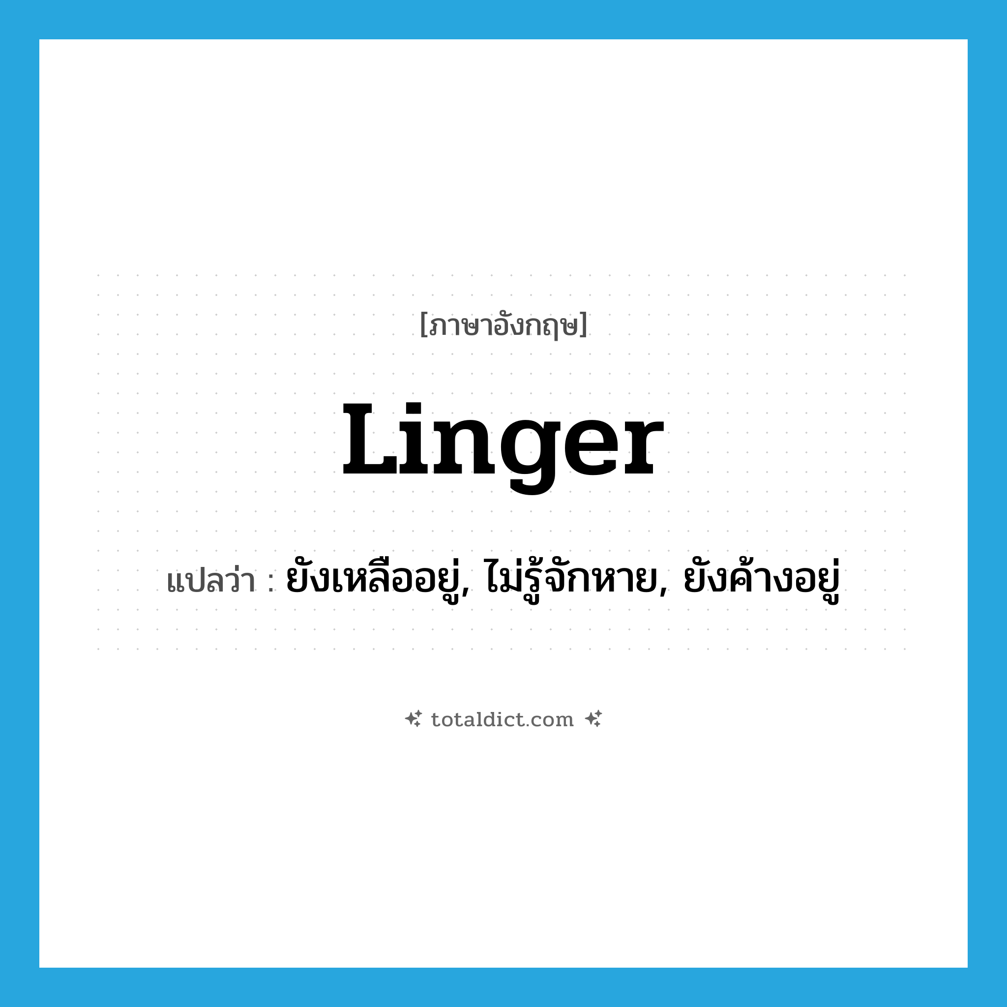 linger แปลว่า?, คำศัพท์ภาษาอังกฤษ linger แปลว่า ยังเหลืออยู่, ไม่รู้จักหาย, ยังค้างอยู่ ประเภท VI หมวด VI