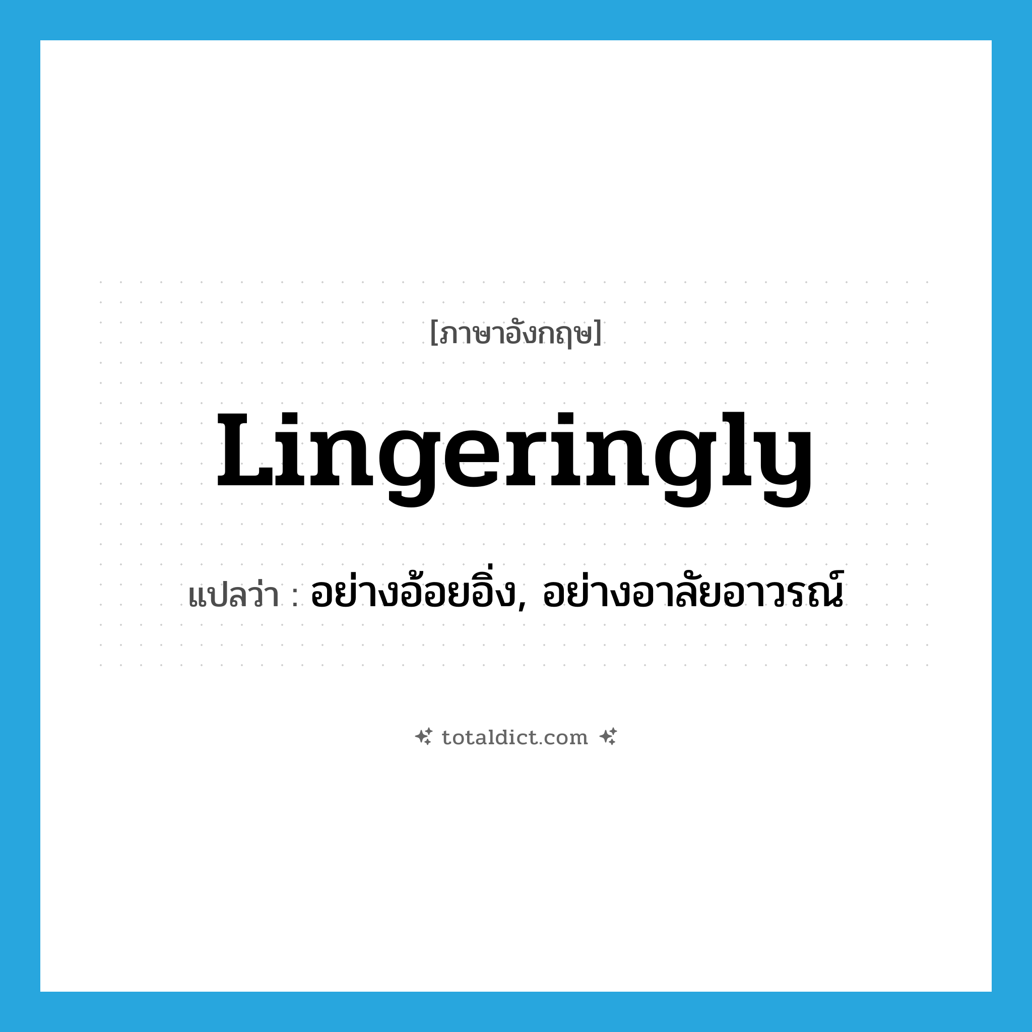 lingeringly แปลว่า?, คำศัพท์ภาษาอังกฤษ lingeringly แปลว่า อย่างอ้อยอิ่ง, อย่างอาลัยอาวรณ์ ประเภท ADV หมวด ADV