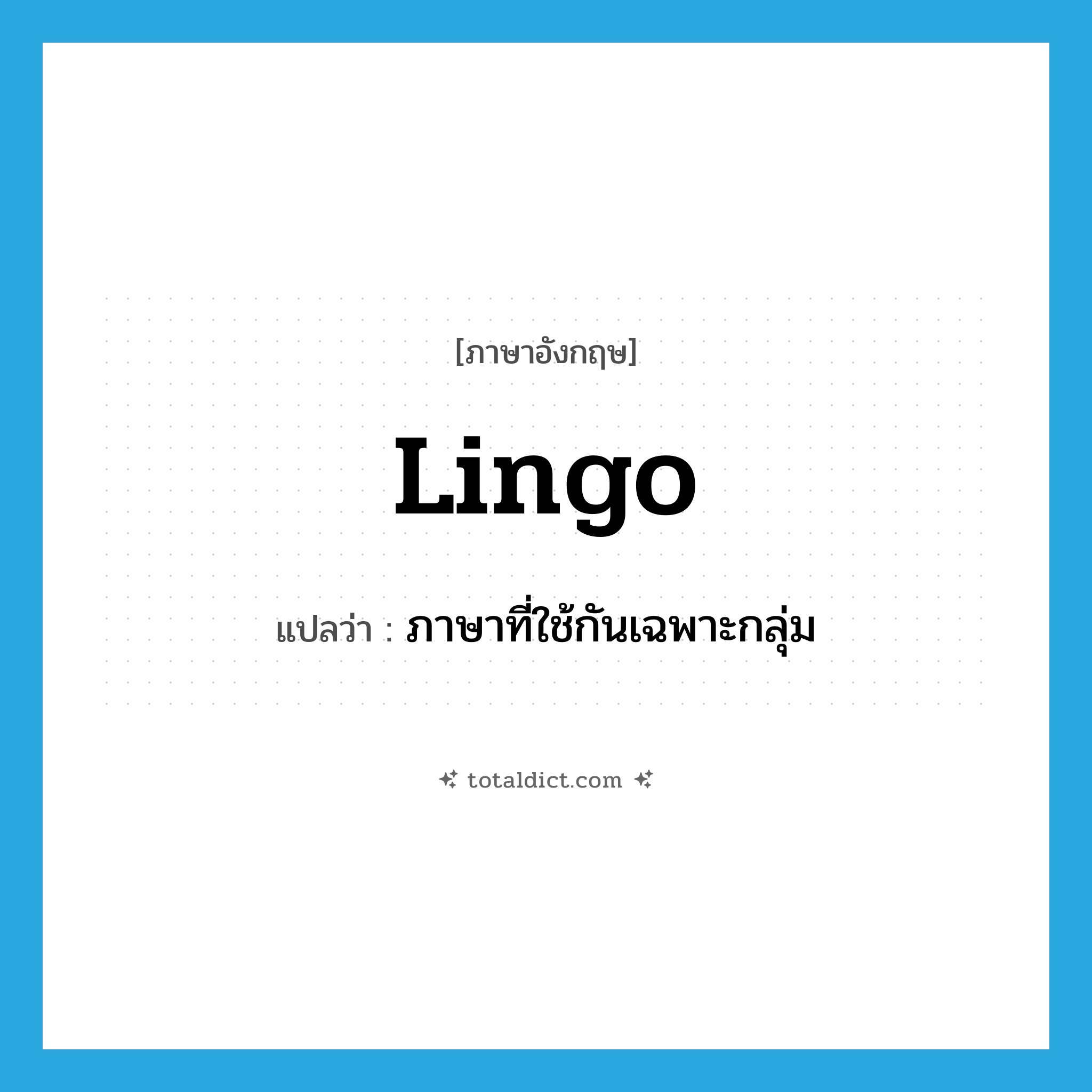 lingo แปลว่า?, คำศัพท์ภาษาอังกฤษ lingo แปลว่า ภาษาที่ใช้กันเฉพาะกลุ่ม ประเภท N หมวด N