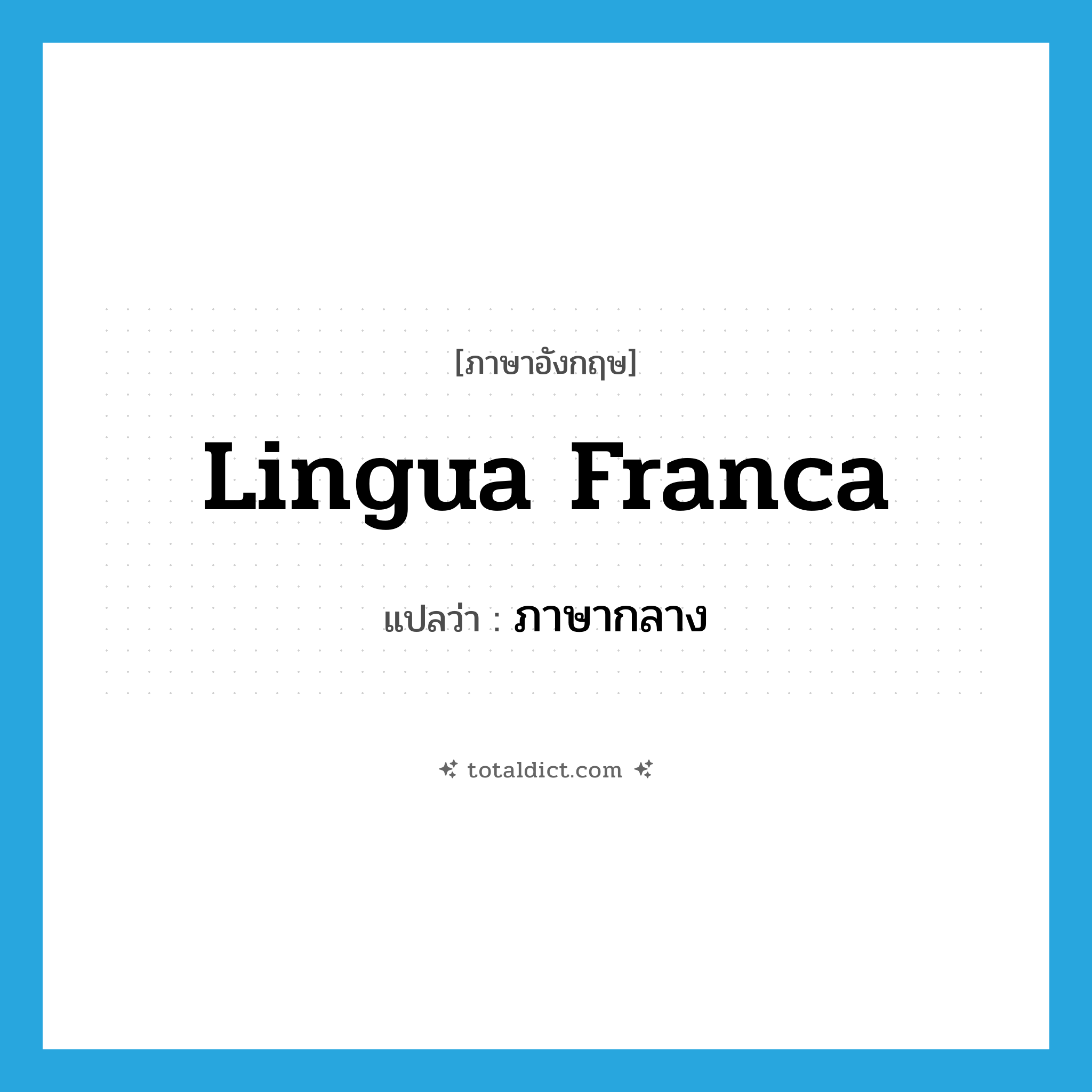 lingua franca แปลว่า?, คำศัพท์ภาษาอังกฤษ lingua franca แปลว่า ภาษากลาง ประเภท N หมวด N