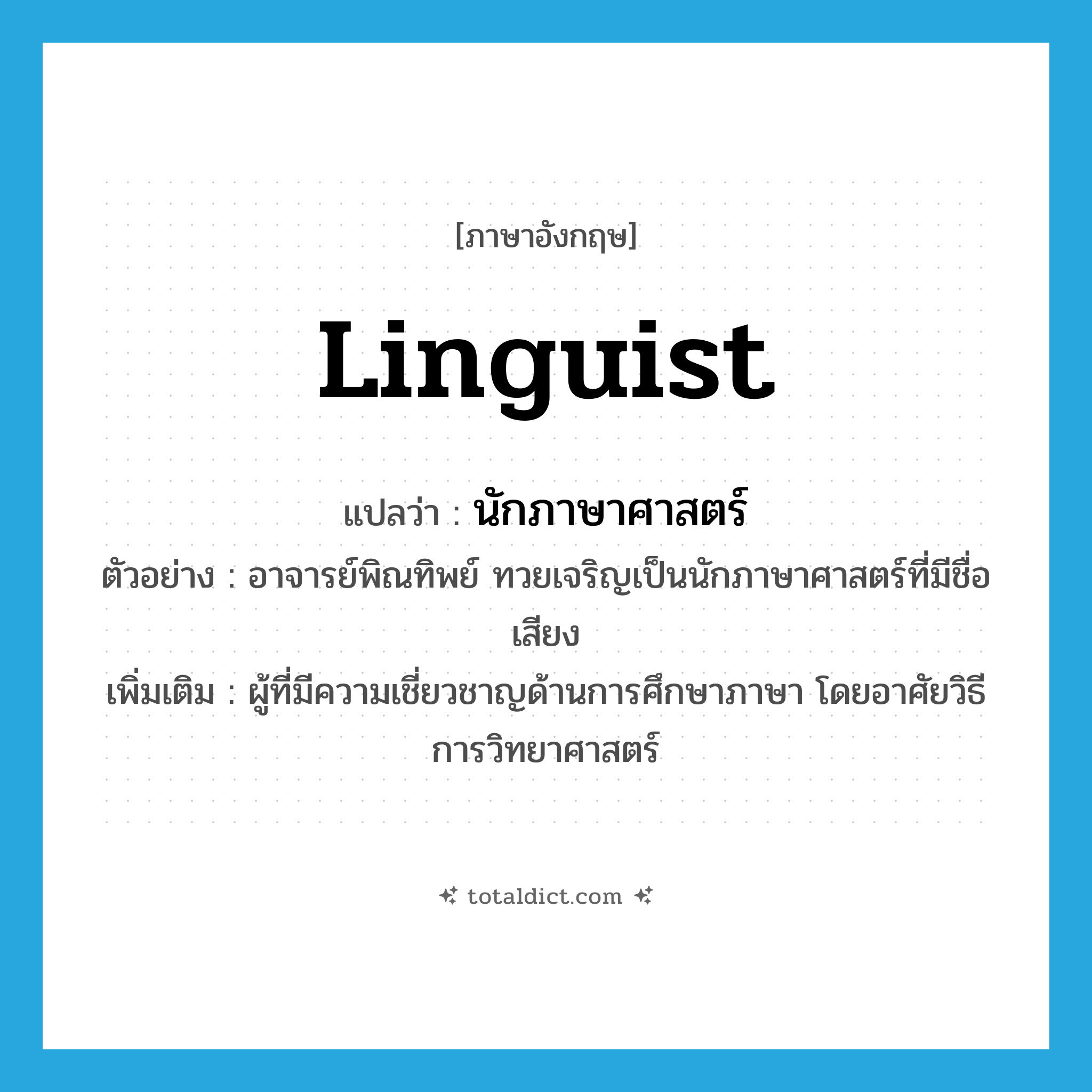 linguist แปลว่า?, คำศัพท์ภาษาอังกฤษ linguist แปลว่า นักภาษาศาสตร์ ประเภท N ตัวอย่าง อาจารย์พิณทิพย์ ทวยเจริญเป็นนักภาษาศาสตร์ที่มีชื่อเสียง เพิ่มเติม ผู้ที่มีความเชี่ยวชาญด้านการศึกษาภาษา โดยอาศัยวิธีการวิทยาศาสตร์ หมวด N