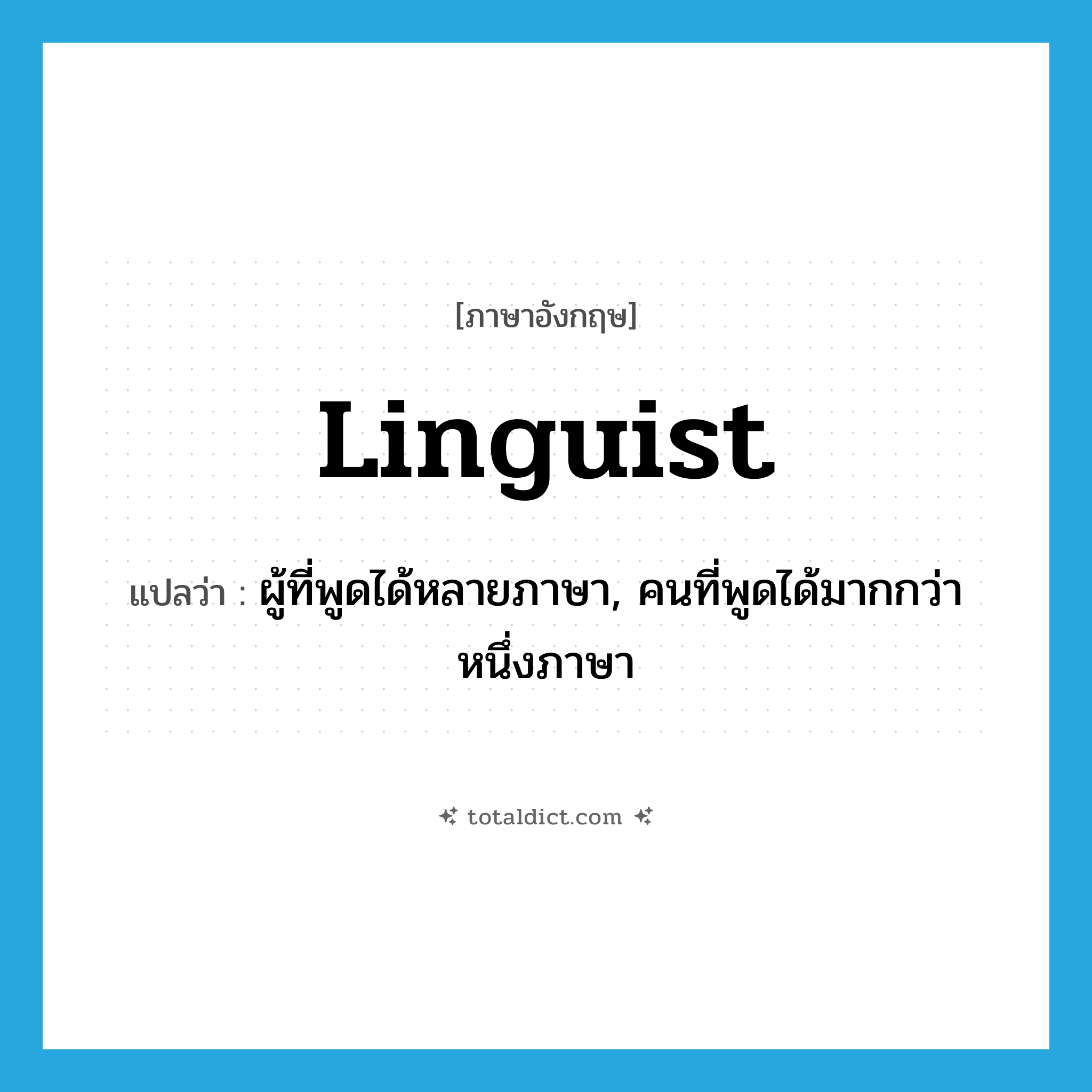 linguist แปลว่า?, คำศัพท์ภาษาอังกฤษ linguist แปลว่า ผู้ที่พูดได้หลายภาษา, คนที่พูดได้มากกว่าหนึ่งภาษา ประเภท N หมวด N