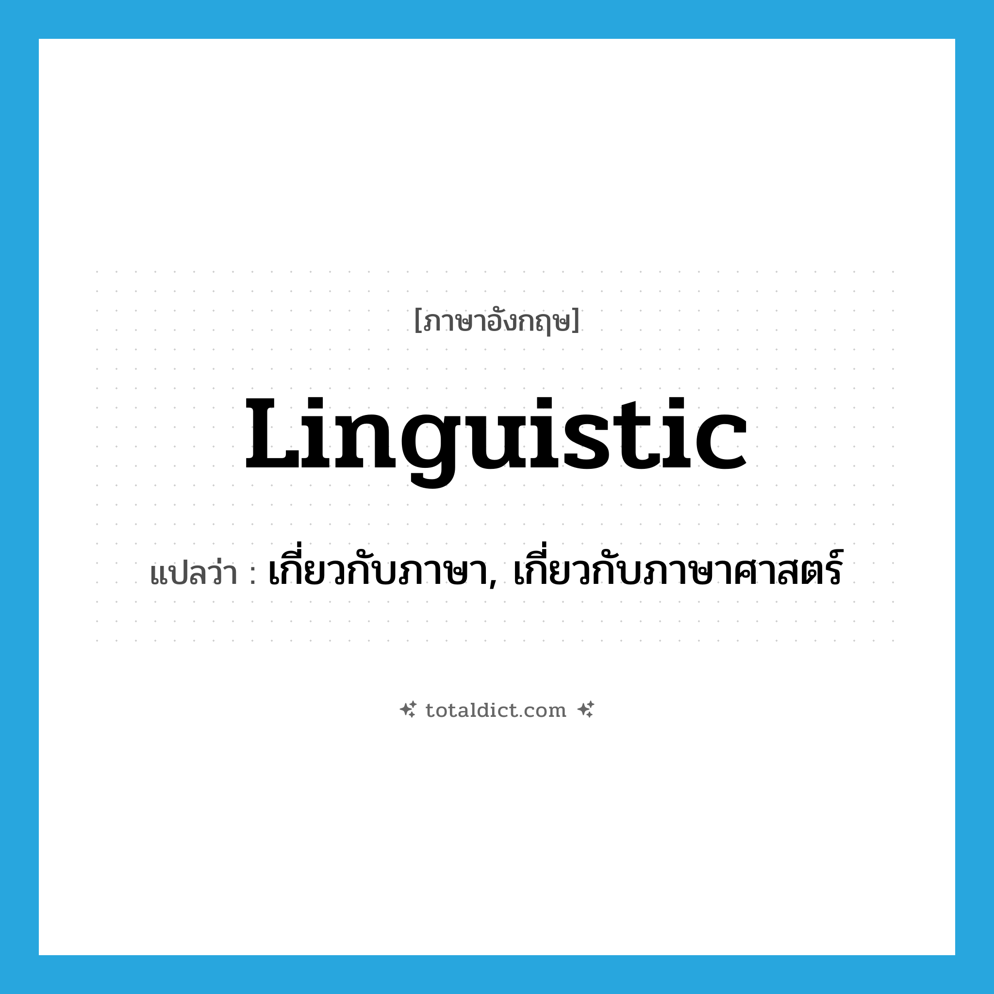 linguistic แปลว่า?, คำศัพท์ภาษาอังกฤษ linguistic แปลว่า เกี่ยวกับภาษา, เกี่ยวกับภาษาศาสตร์ ประเภท ADJ หมวด ADJ