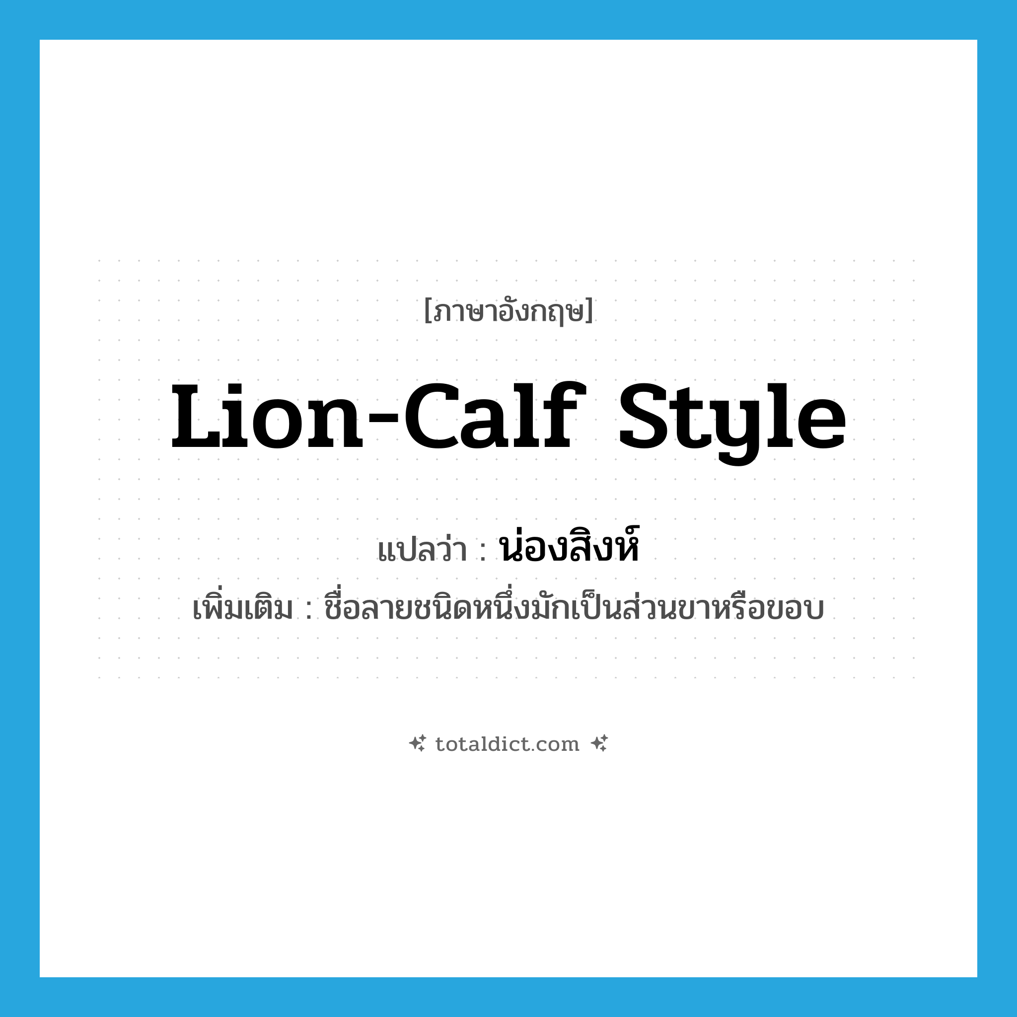 lion-calf style แปลว่า?, คำศัพท์ภาษาอังกฤษ lion-calf style แปลว่า น่องสิงห์ ประเภท N เพิ่มเติม ชื่อลายชนิดหนึ่งมักเป็นส่วนขาหรือขอบ หมวด N