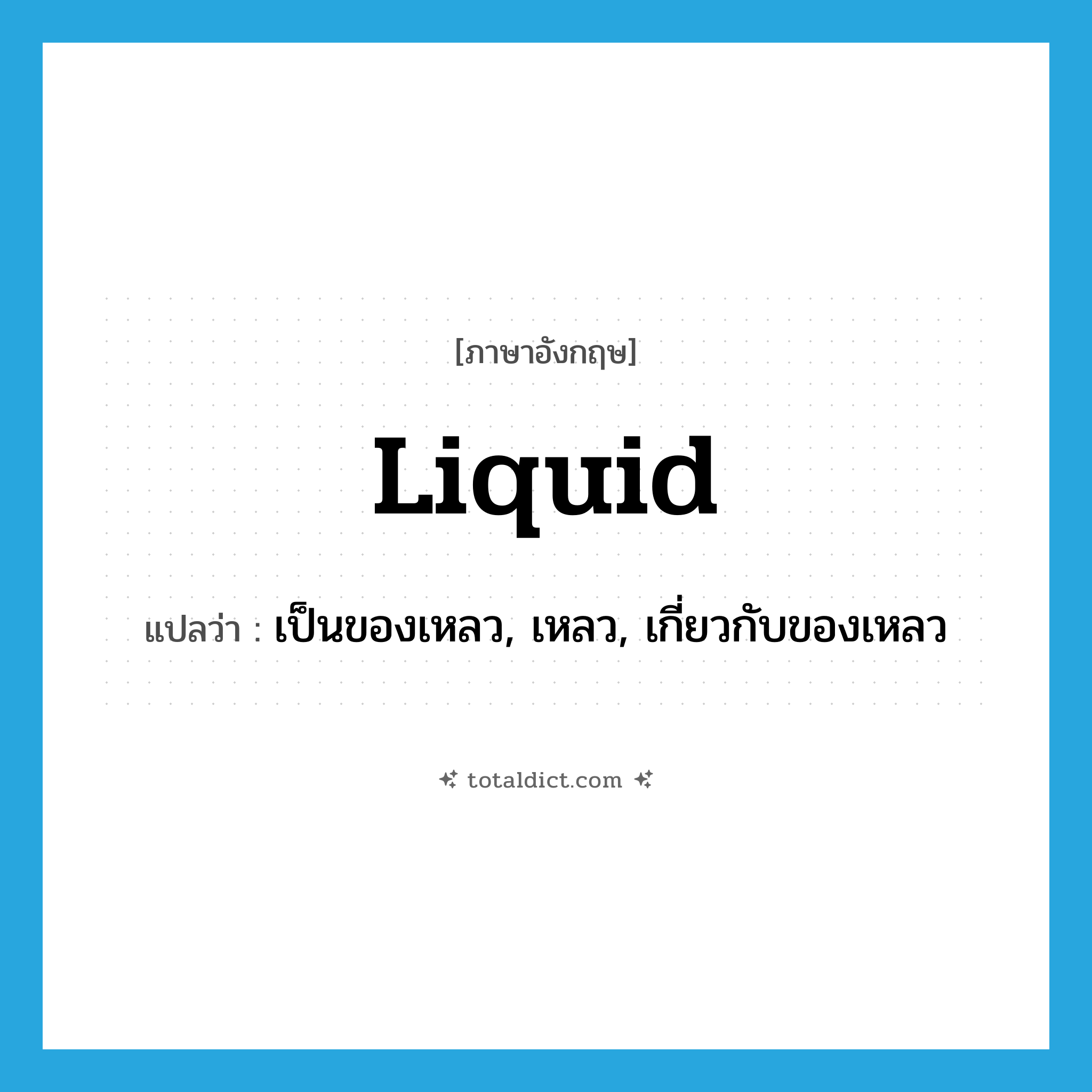 liquid แปลว่า?, คำศัพท์ภาษาอังกฤษ liquid แปลว่า เป็นของเหลว, เหลว, เกี่ยวกับของเหลว ประเภท ADJ หมวด ADJ