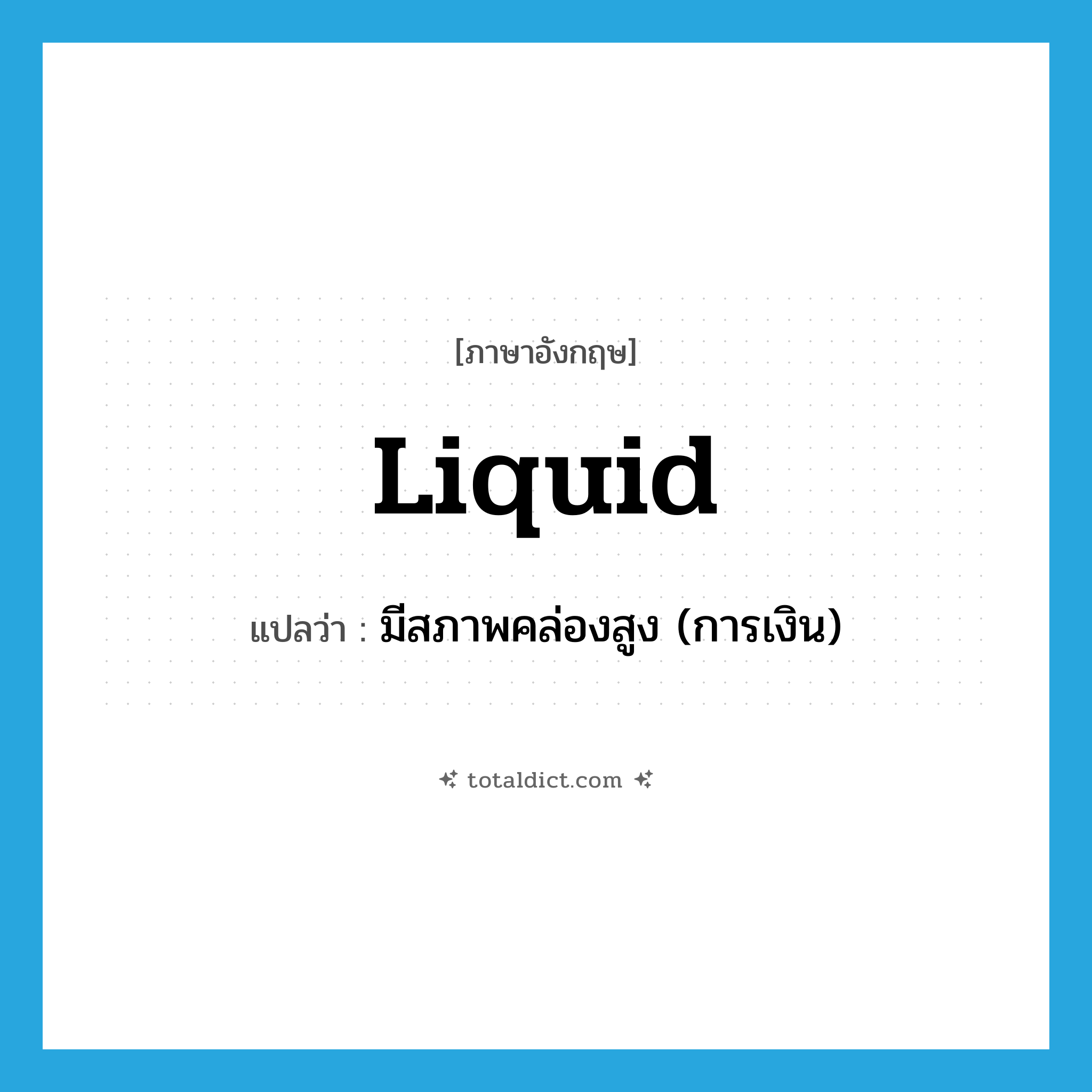 liquid แปลว่า?, คำศัพท์ภาษาอังกฤษ liquid แปลว่า มีสภาพคล่องสูง (การเงิน) ประเภท ADJ หมวด ADJ