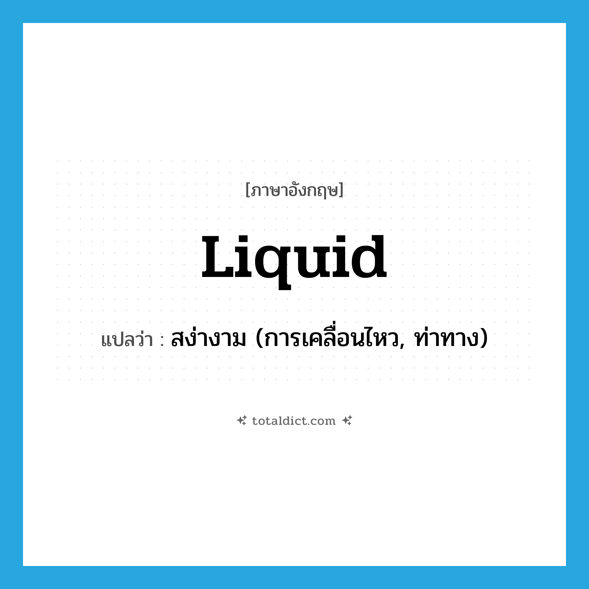 liquid แปลว่า?, คำศัพท์ภาษาอังกฤษ liquid แปลว่า สง่างาม (การเคลื่อนไหว, ท่าทาง) ประเภท ADJ หมวด ADJ