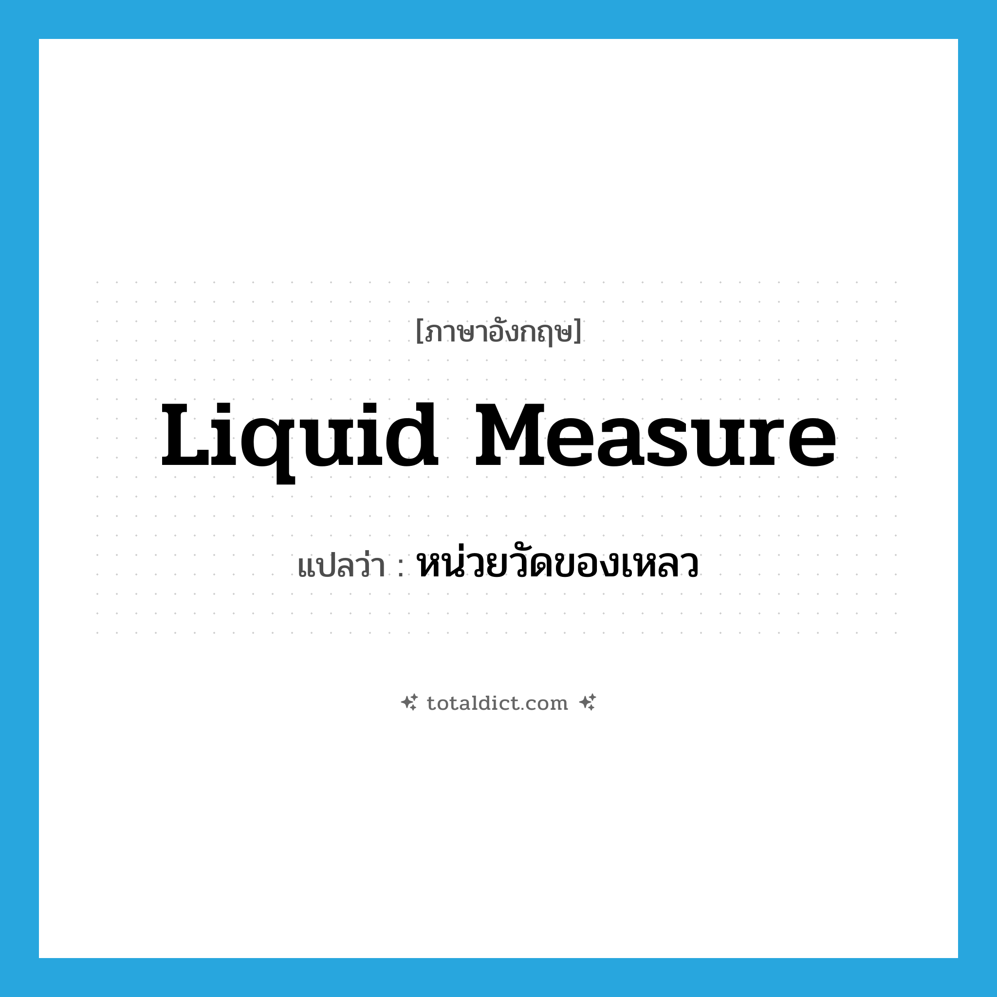 liquid measure แปลว่า?, คำศัพท์ภาษาอังกฤษ liquid measure แปลว่า หน่วยวัดของเหลว ประเภท N หมวด N