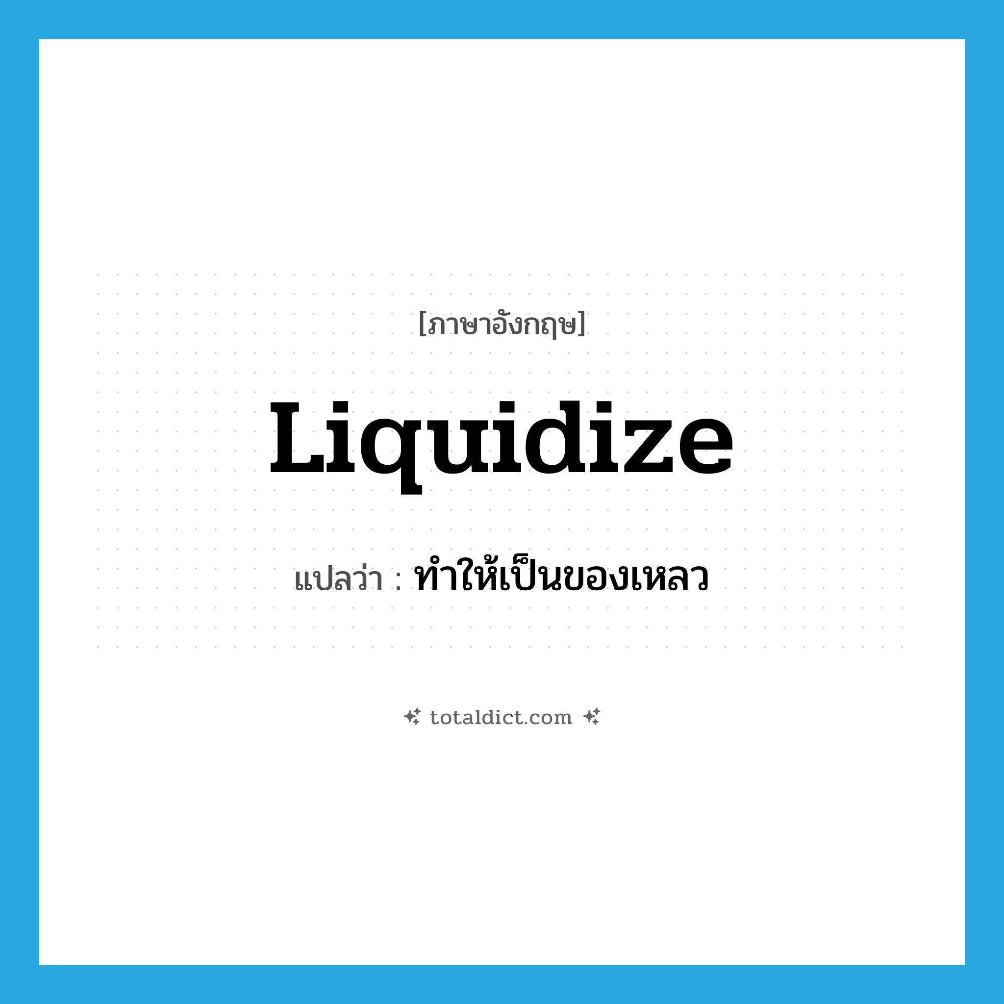 liquidize แปลว่า?, คำศัพท์ภาษาอังกฤษ liquidize แปลว่า ทำให้เป็นของเหลว ประเภท VT หมวด VT