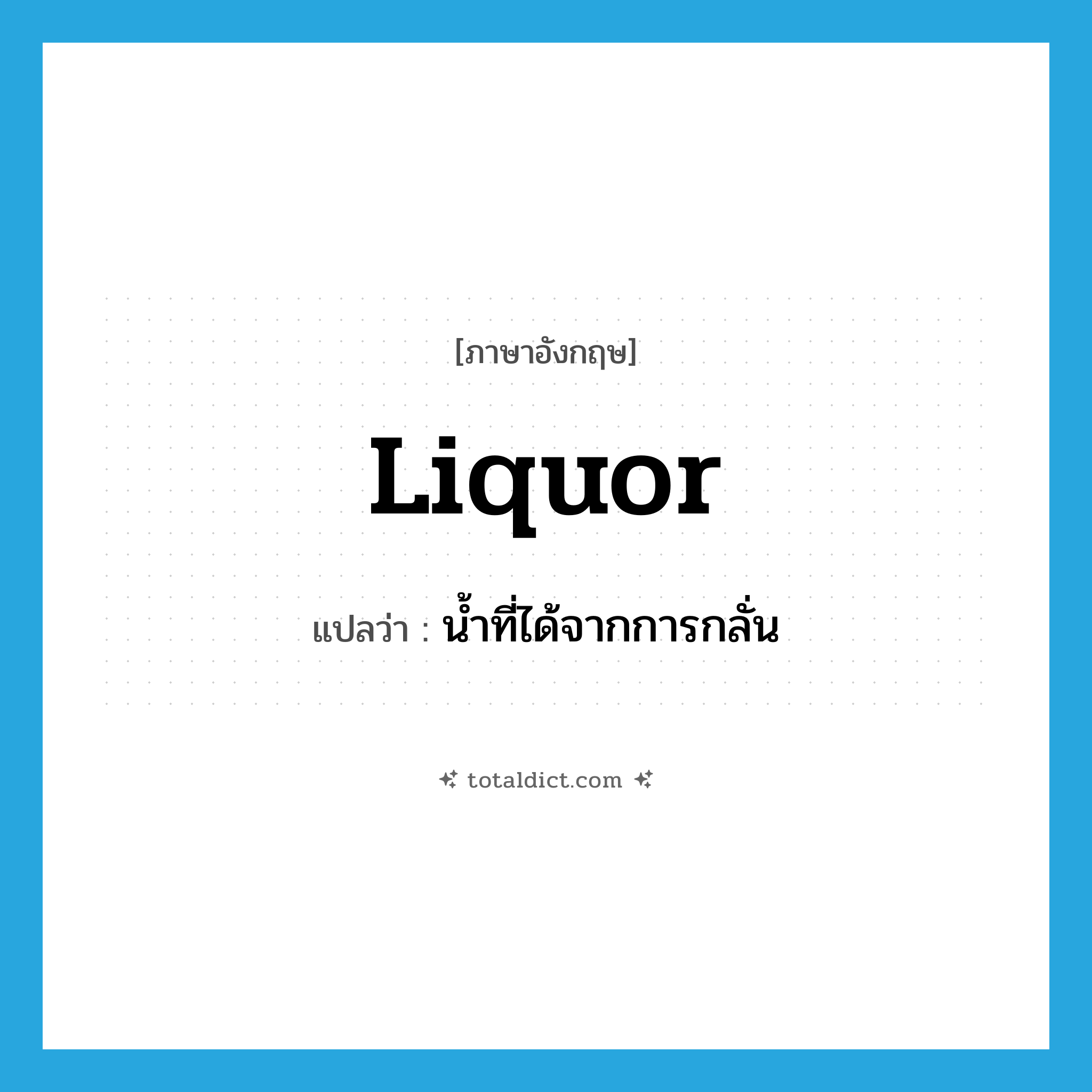 liquor แปลว่า?, คำศัพท์ภาษาอังกฤษ liquor แปลว่า น้ำที่ได้จากการกลั่น ประเภท N หมวด N