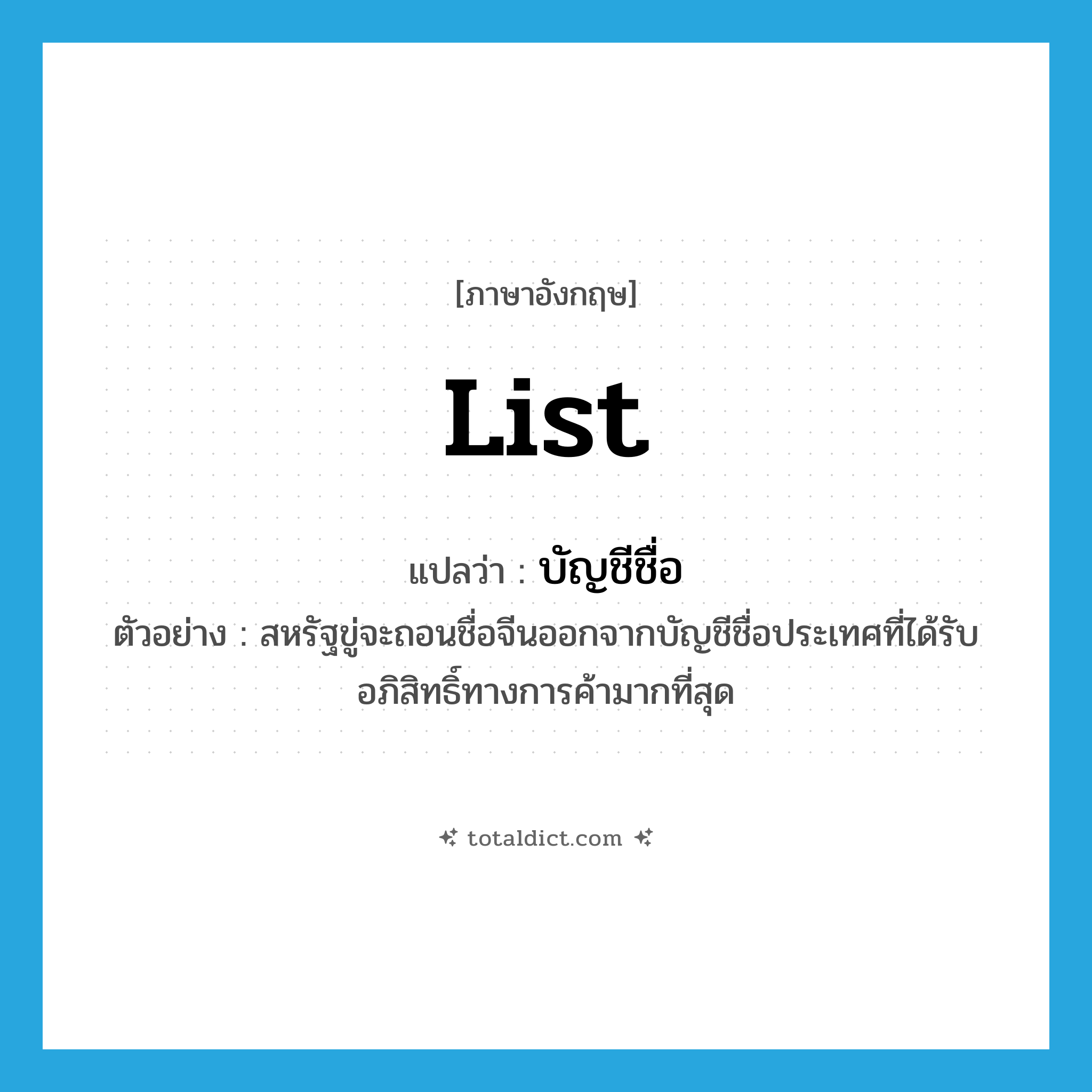 list แปลว่า?, คำศัพท์ภาษาอังกฤษ list แปลว่า บัญชีชื่อ ประเภท N ตัวอย่าง สหรัฐขู่จะถอนชื่อจีนออกจากบัญชีชื่อประเทศที่ได้รับอภิสิทธิ์ทางการค้ามากที่สุด หมวด N