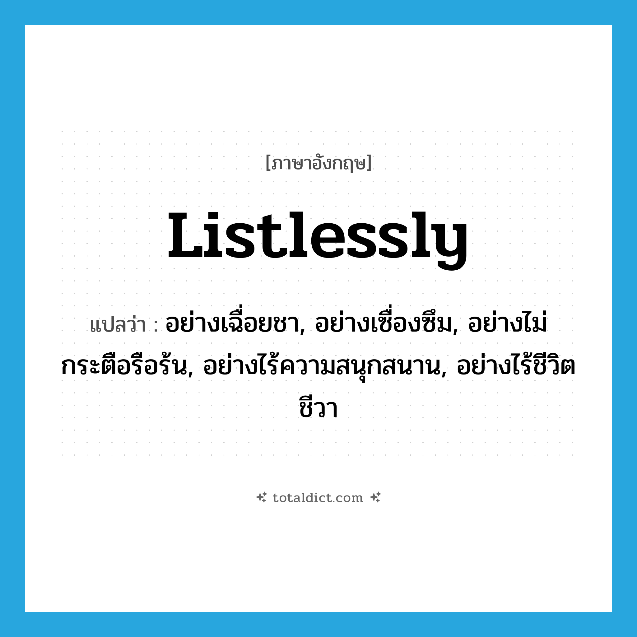 listlessly แปลว่า?, คำศัพท์ภาษาอังกฤษ listlessly แปลว่า อย่างเฉื่อยชา, อย่างเซื่องซึม, อย่างไม่กระตือรือร้น, อย่างไร้ความสนุกสนาน, อย่างไร้ชีวิตชีวา ประเภท ADV หมวด ADV