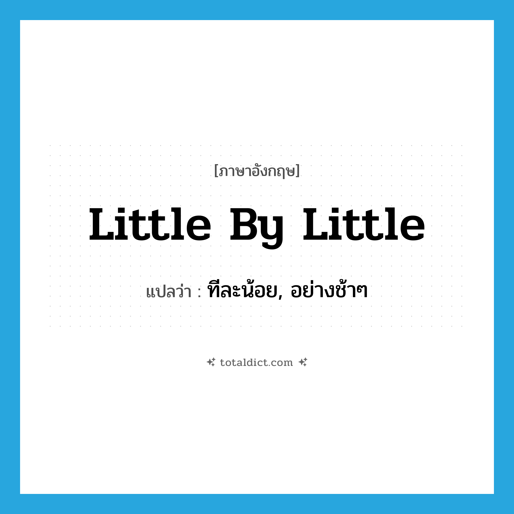 little by little แปลว่า?, คำศัพท์ภาษาอังกฤษ little by little แปลว่า ทีละน้อย, อย่างช้าๆ ประเภท IDM หมวด IDM