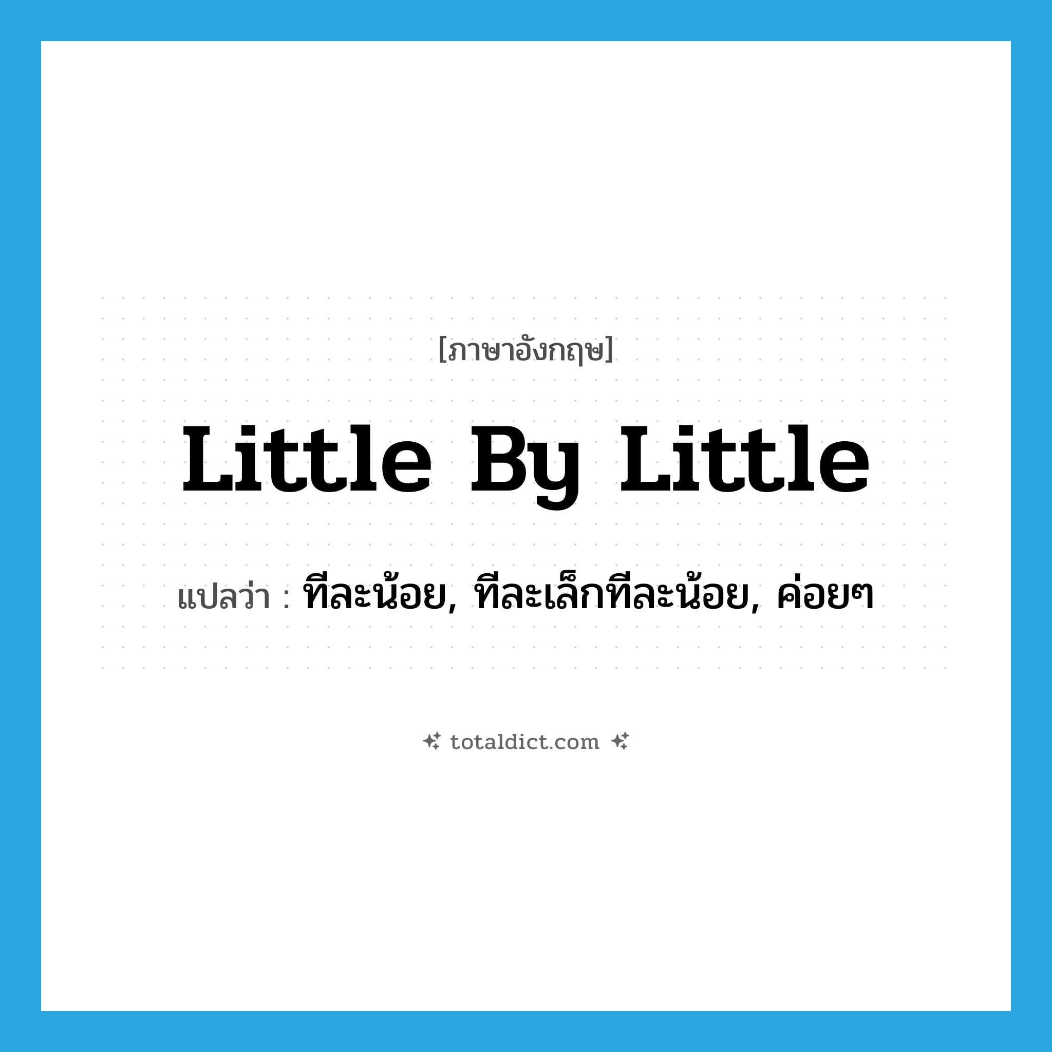 little by little แปลว่า?, คำศัพท์ภาษาอังกฤษ little by little แปลว่า ทีละน้อย, ทีละเล็กทีละน้อย, ค่อยๆ ประเภท ADV หมวด ADV