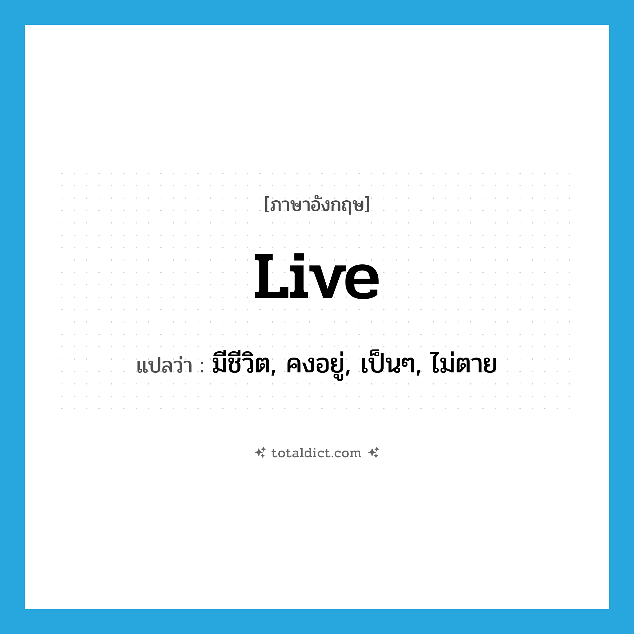 live แปลว่า?, คำศัพท์ภาษาอังกฤษ live แปลว่า มีชีวิต, คงอยู่, เป็นๆ, ไม่ตาย ประเภท ADJ หมวด ADJ