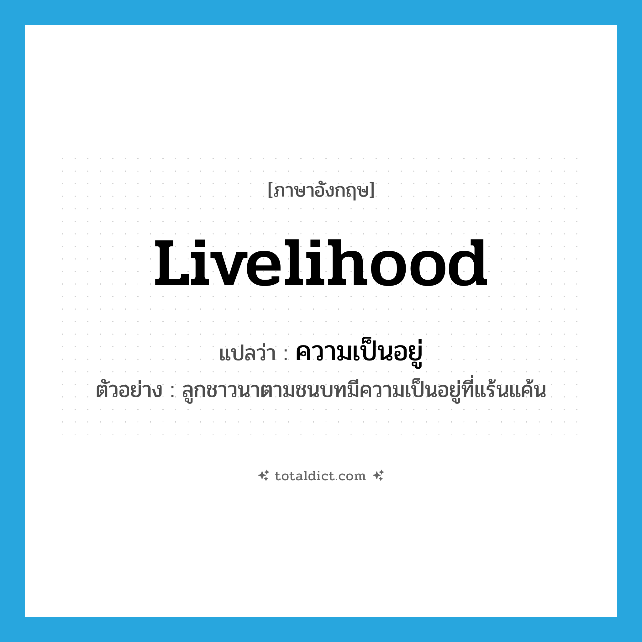 livelihood แปลว่า?, คำศัพท์ภาษาอังกฤษ livelihood แปลว่า ความเป็นอยู่ ประเภท N ตัวอย่าง ลูกชาวนาตามชนบทมีความเป็นอยู่ที่แร้นแค้น หมวด N