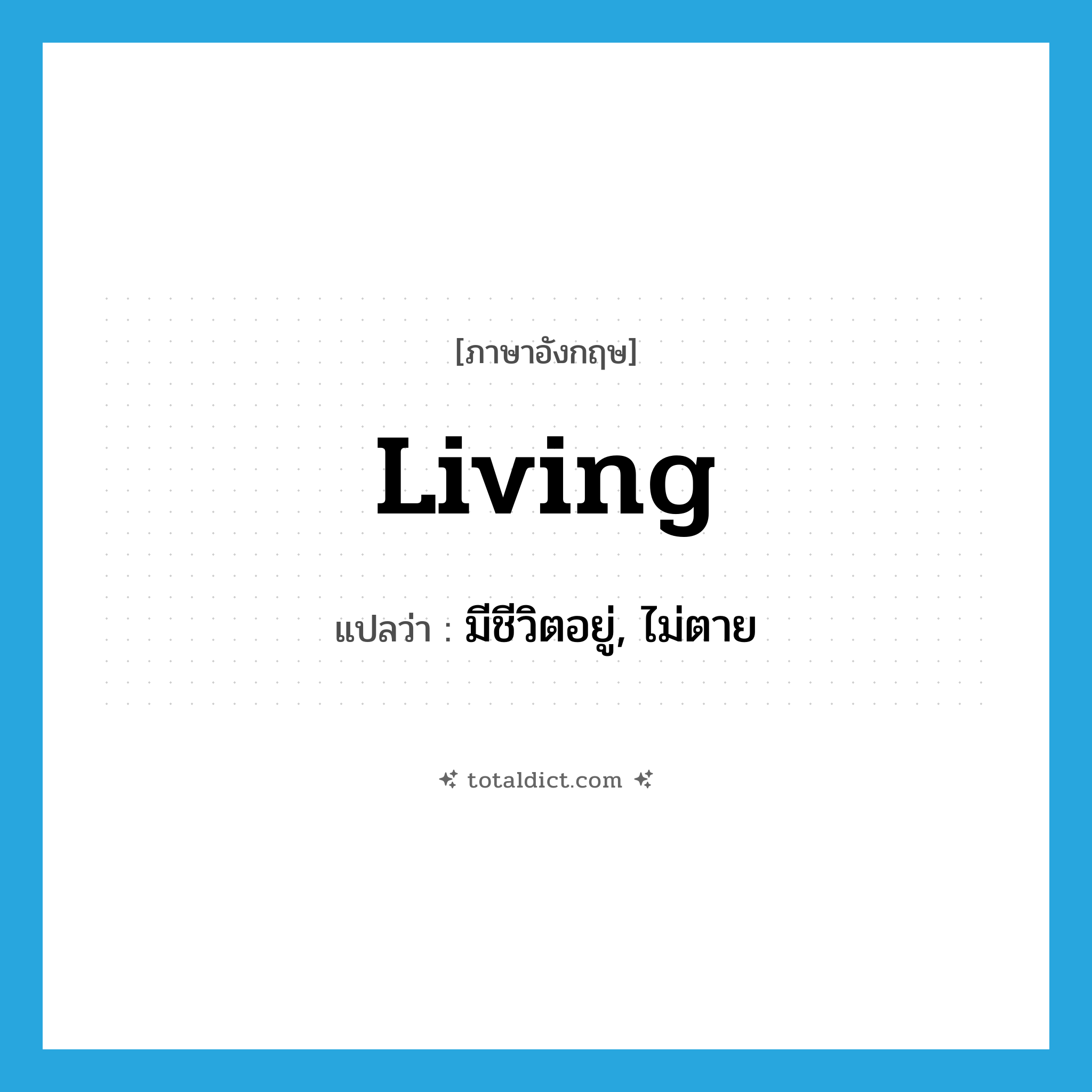 living แปลว่า?, คำศัพท์ภาษาอังกฤษ living แปลว่า มีชีวิตอยู่, ไม่ตาย ประเภท ADJ หมวด ADJ