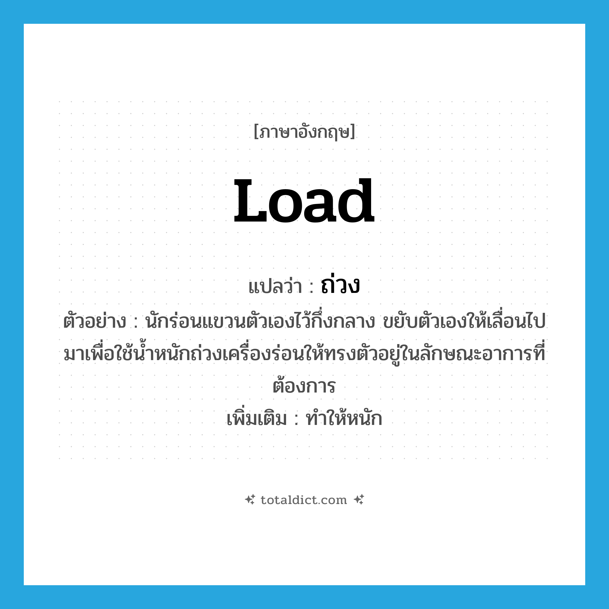 load แปลว่า?, คำศัพท์ภาษาอังกฤษ load แปลว่า ถ่วง ประเภท V ตัวอย่าง นักร่อนแขวนตัวเองไว้กึ่งกลาง ขยับตัวเองให้เลื่อนไปมาเพื่อใช้น้ำหนักถ่วงเครื่องร่อนให้ทรงตัวอยู่ในลักษณะอาการที่ต้องการ เพิ่มเติม ทำให้หนัก หมวด V