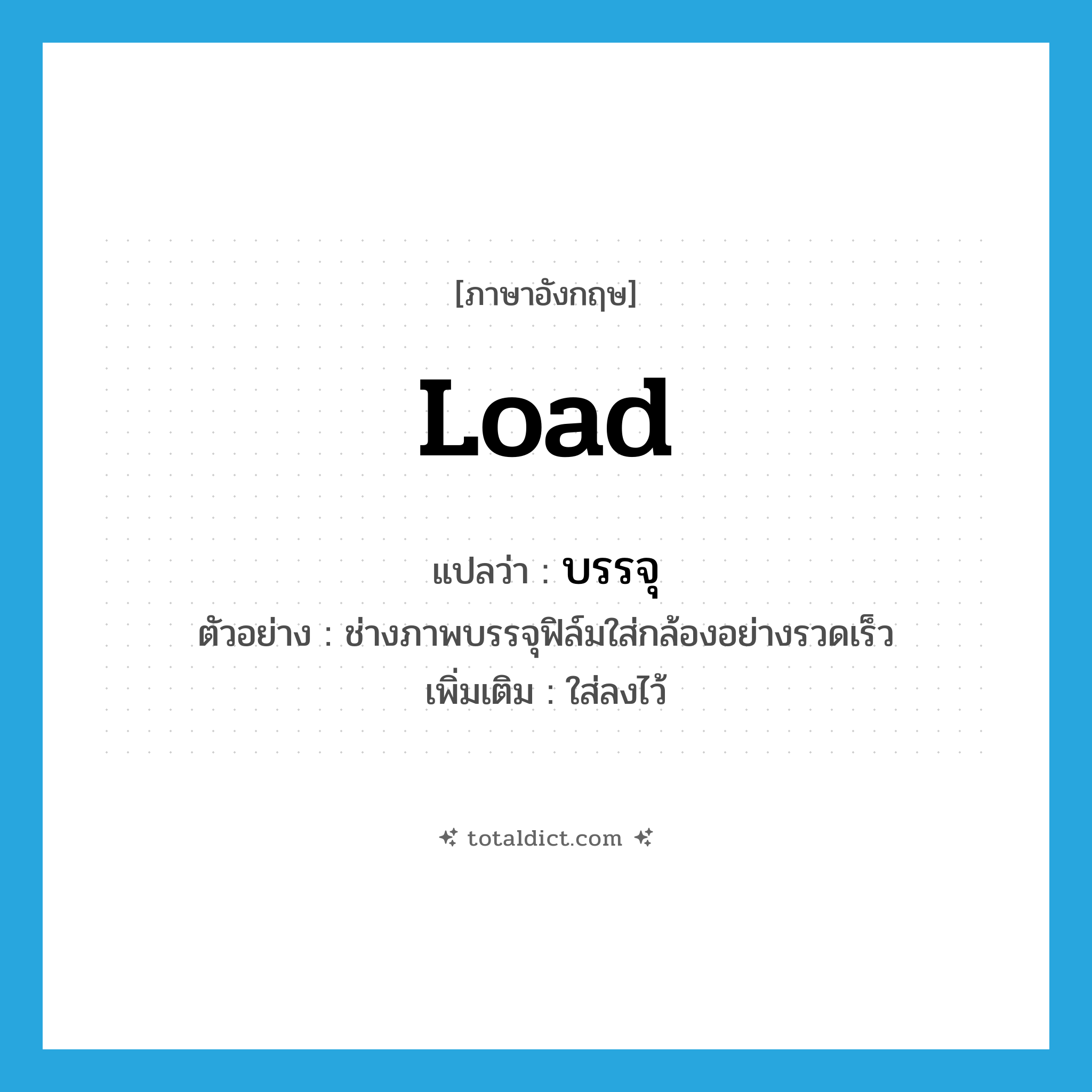 load แปลว่า?, คำศัพท์ภาษาอังกฤษ load แปลว่า บรรจุ ประเภท V ตัวอย่าง ช่างภาพบรรจุฟิล์มใส่กล้องอย่างรวดเร็ว เพิ่มเติม ใส่ลงไว้ หมวด V