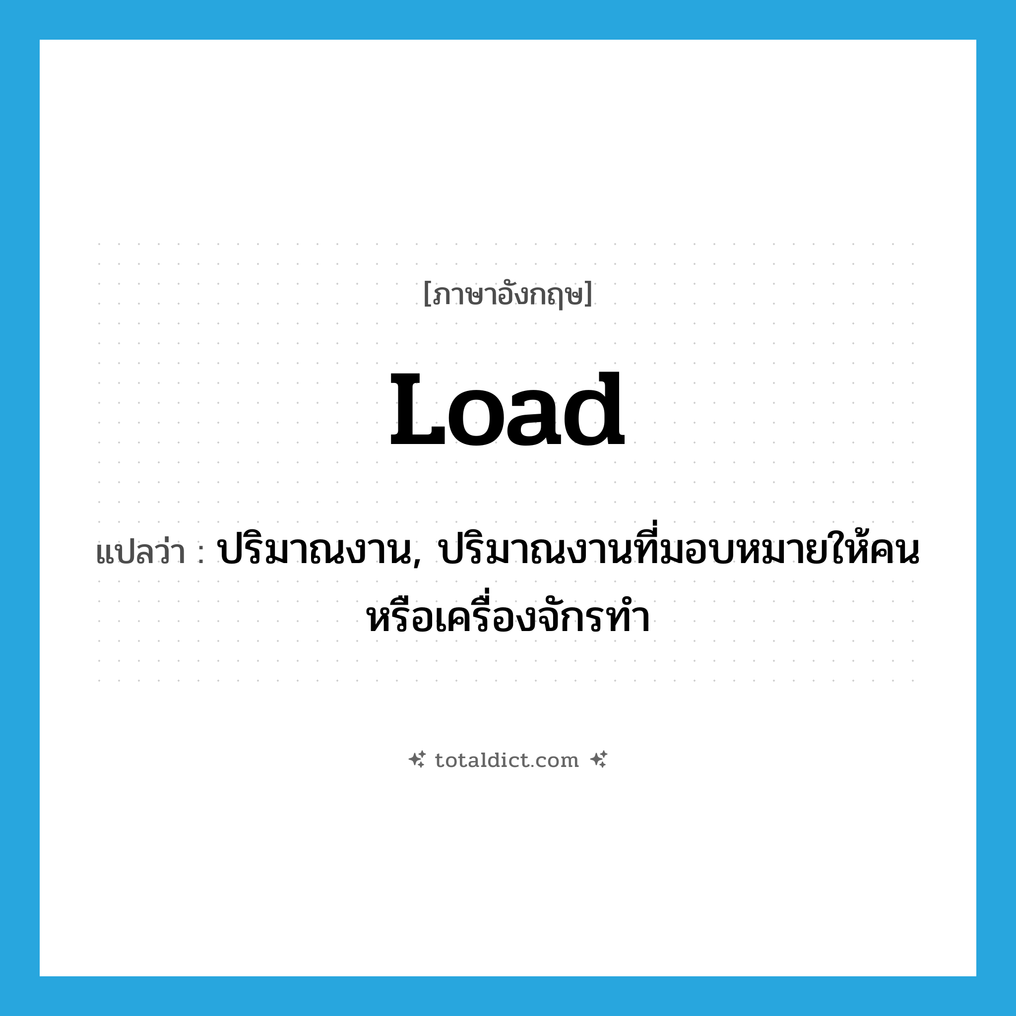 load แปลว่า?, คำศัพท์ภาษาอังกฤษ load แปลว่า ปริมาณงาน, ปริมาณงานที่มอบหมายให้คนหรือเครื่องจักรทำ ประเภท N หมวด N