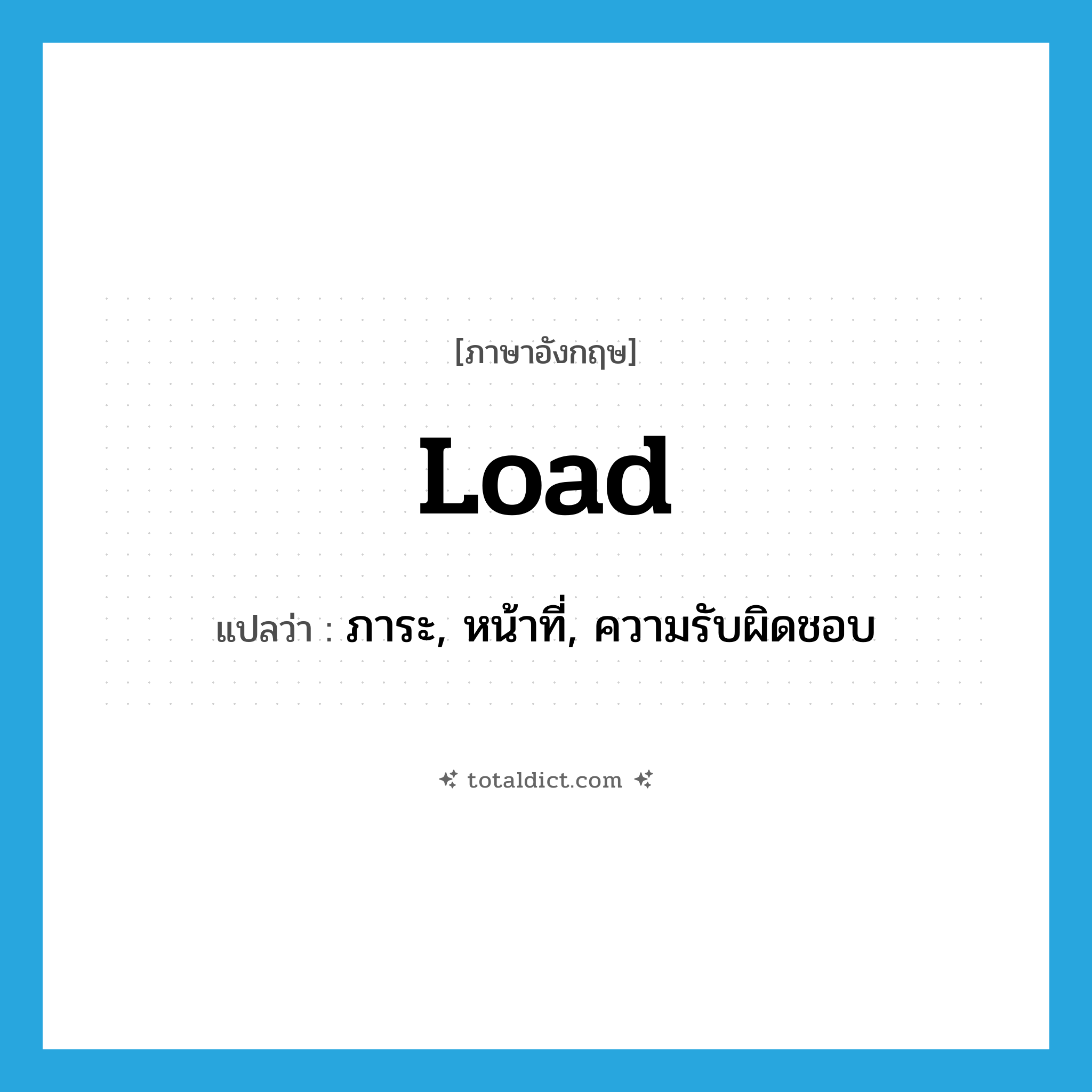 load แปลว่า?, คำศัพท์ภาษาอังกฤษ load แปลว่า ภาระ, หน้าที่, ความรับผิดชอบ ประเภท N หมวด N