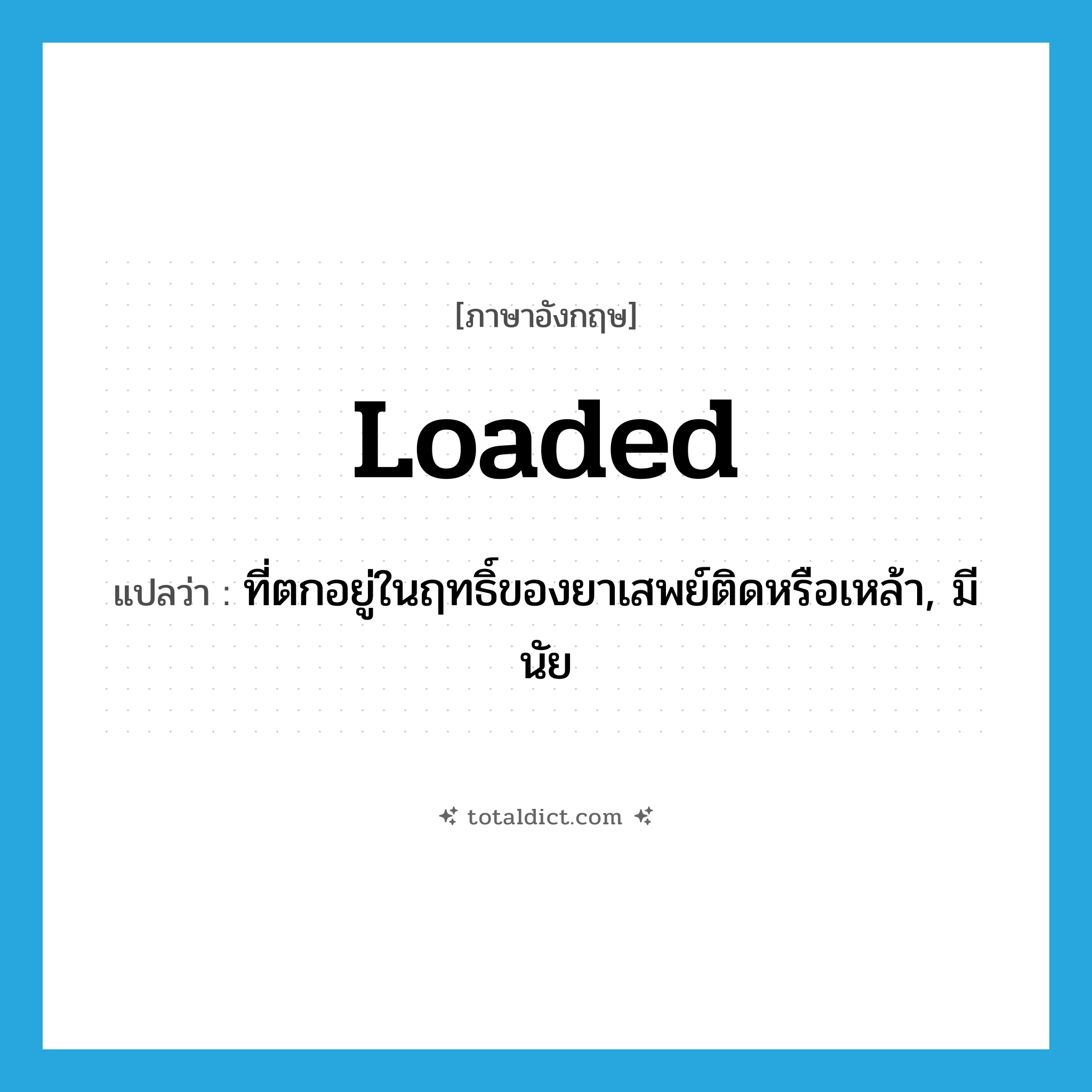 loaded แปลว่า?, คำศัพท์ภาษาอังกฤษ loaded แปลว่า ที่ตกอยู่ในฤทธิ์ของยาเสพย์ติดหรือเหล้า, มีนัย ประเภท ADJ หมวด ADJ