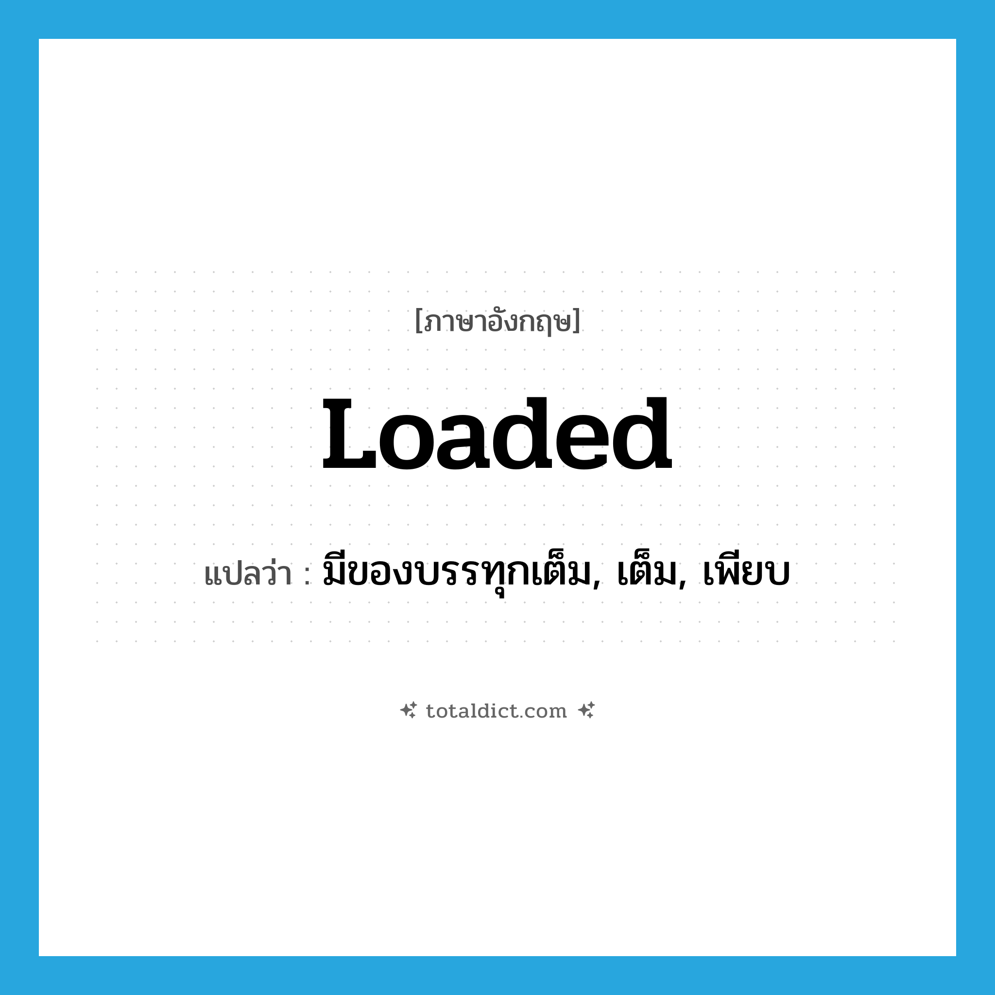 loaded แปลว่า?, คำศัพท์ภาษาอังกฤษ loaded แปลว่า มีของบรรทุกเต็ม, เต็ม, เพียบ ประเภท ADJ หมวด ADJ