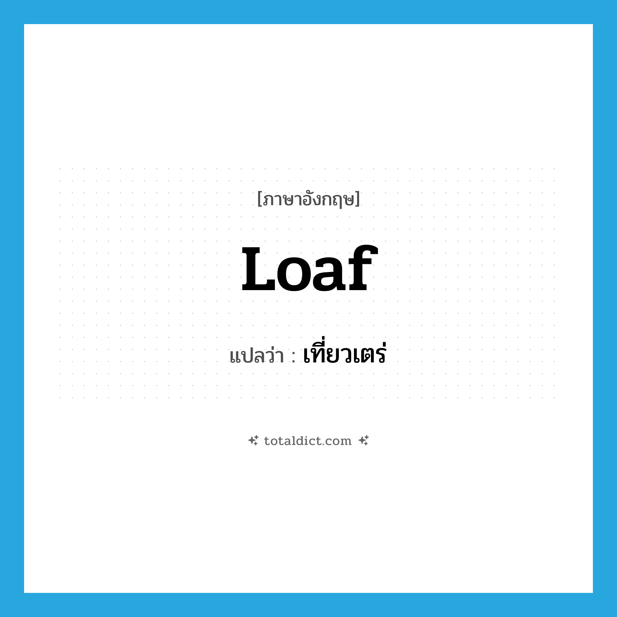 loaf แปลว่า?, คำศัพท์ภาษาอังกฤษ loaf แปลว่า เที่ยวเตร่ ประเภท V หมวด V