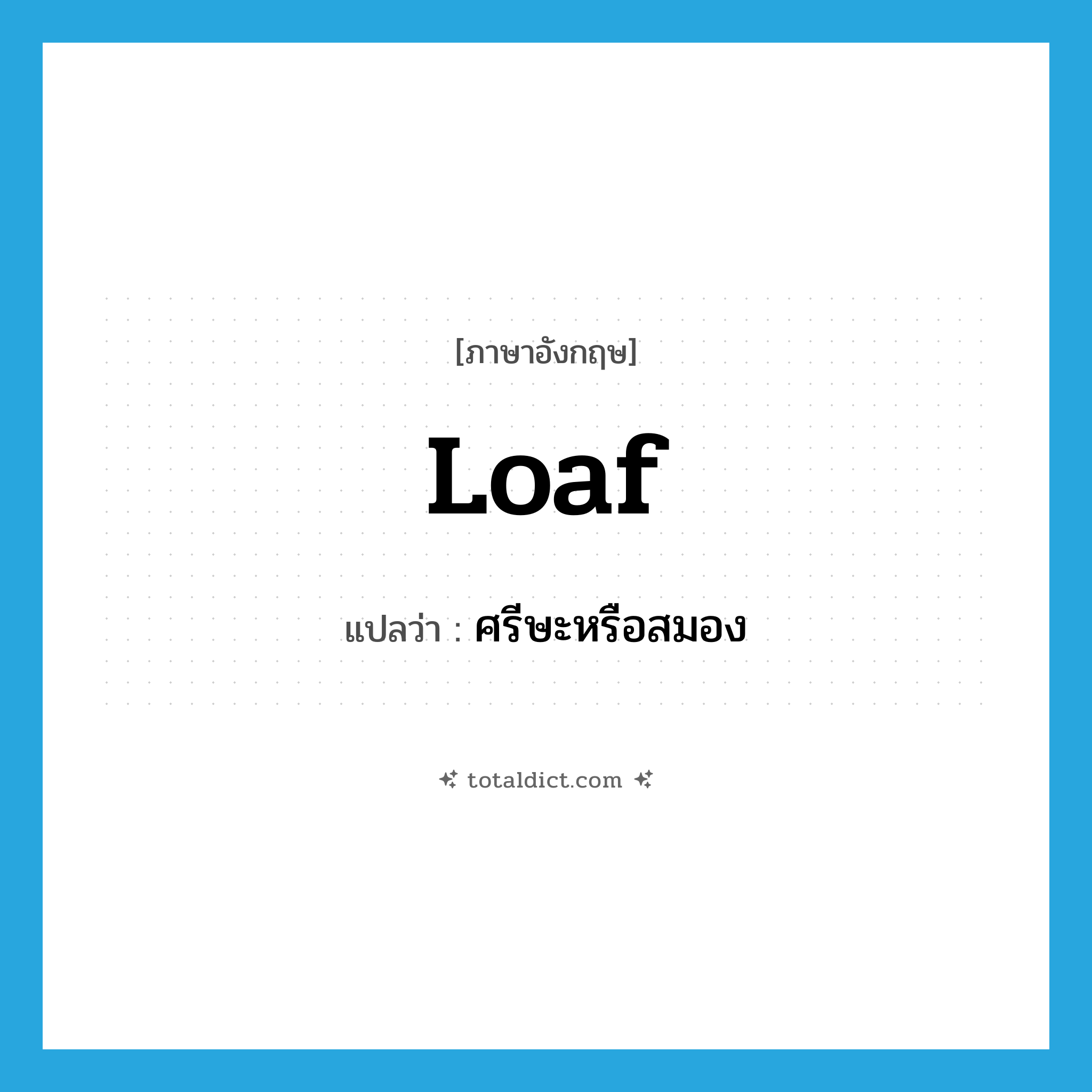 loaf แปลว่า?, คำศัพท์ภาษาอังกฤษ loaf แปลว่า ศรีษะหรือสมอง ประเภท N หมวด N