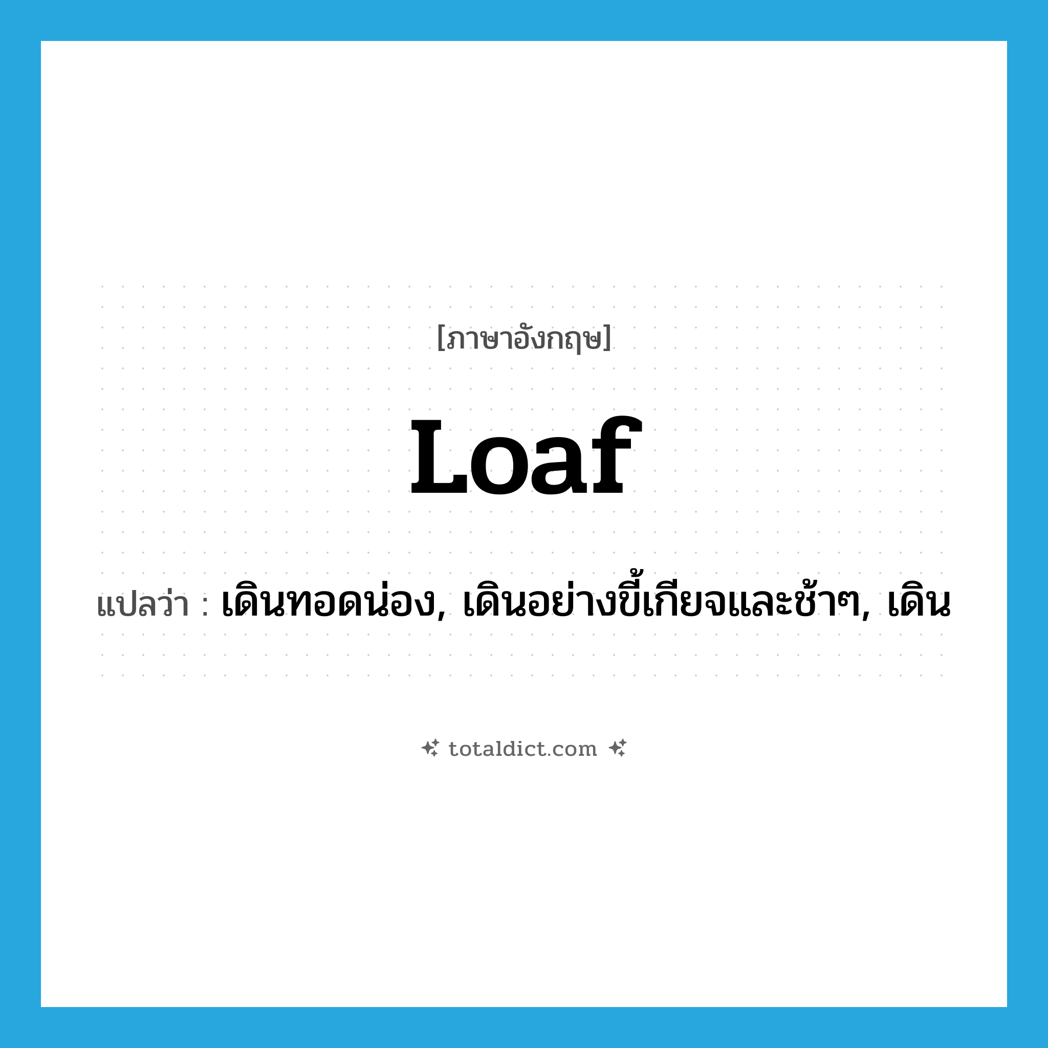 loaf แปลว่า?, คำศัพท์ภาษาอังกฤษ loaf แปลว่า เดินทอดน่อง, เดินอย่างขี้เกียจและช้าๆ, เดิน ประเภท VI หมวด VI