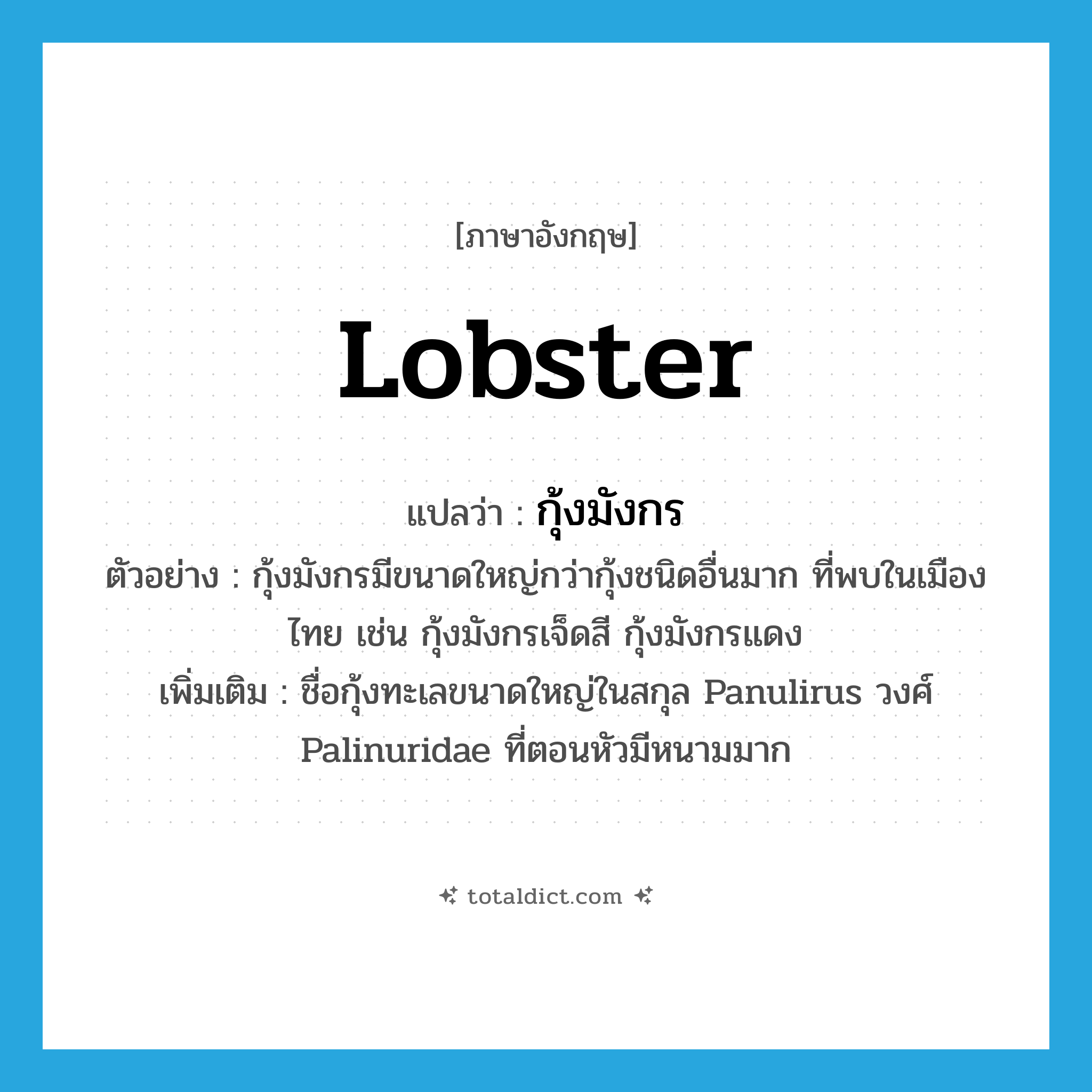 lobster แปลว่า?, คำศัพท์ภาษาอังกฤษ lobster แปลว่า กุ้งมังกร ประเภท N ตัวอย่าง กุ้งมังกรมีขนาดใหญ่กว่ากุ้งชนิดอื่นมาก ที่พบในเมืองไทย เช่น กุ้งมังกรเจ็ดสี กุ้งมังกรแดง เพิ่มเติม ชื่อกุ้งทะเลขนาดใหญ่ในสกุล Panulirus วงศ์ Palinuridae ที่ตอนหัวมีหนามมาก หมวด N