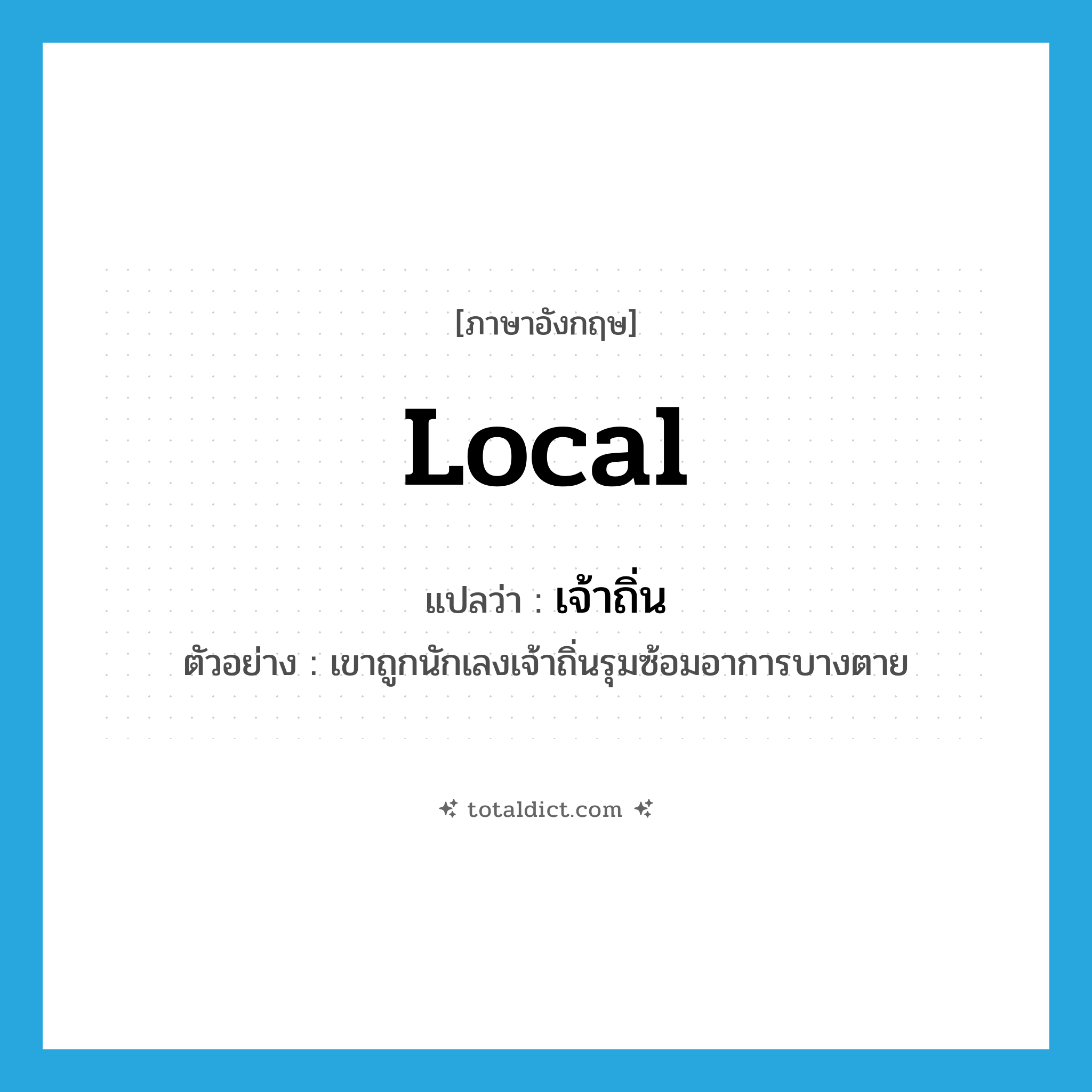 local แปลว่า?, คำศัพท์ภาษาอังกฤษ local แปลว่า เจ้าถิ่น ประเภท ADJ ตัวอย่าง เขาถูกนักเลงเจ้าถิ่นรุมซ้อมอาการบางตาย หมวด ADJ