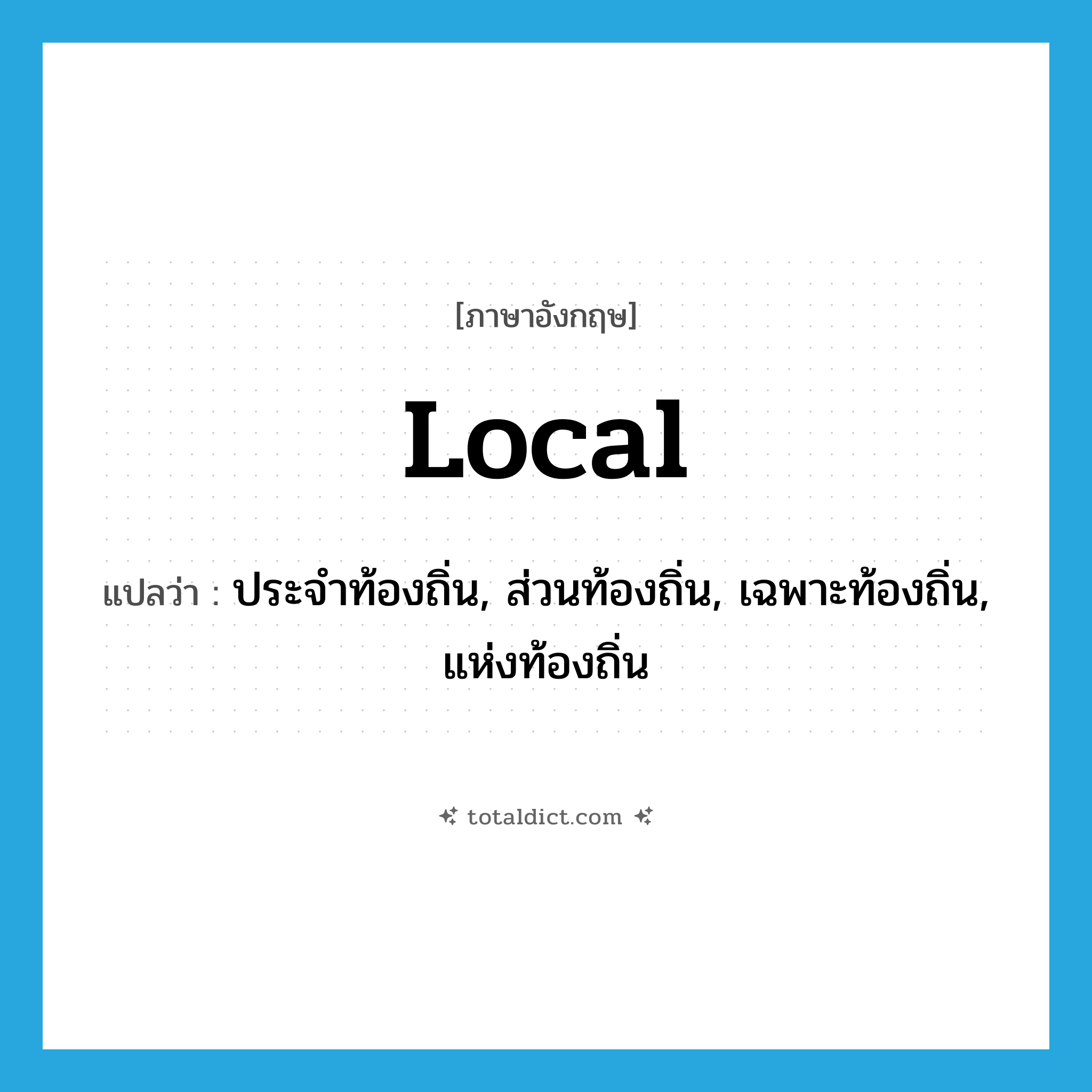 local แปลว่า?, คำศัพท์ภาษาอังกฤษ local แปลว่า ประจำท้องถิ่น, ส่วนท้องถิ่น, เฉพาะท้องถิ่น, แห่งท้องถิ่น ประเภท ADJ หมวด ADJ