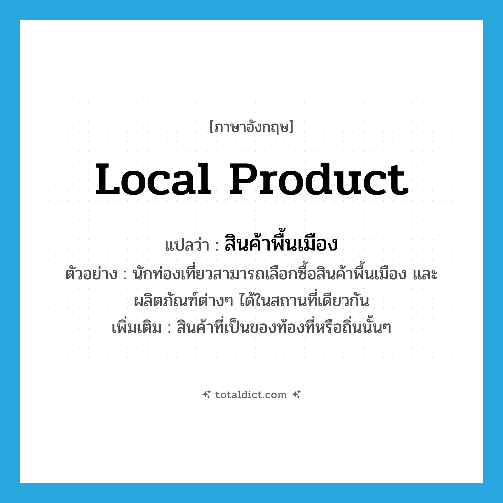 local product แปลว่า?, คำศัพท์ภาษาอังกฤษ local product แปลว่า สินค้าพื้นเมือง ประเภท N ตัวอย่าง นักท่องเที่ยวสามารถเลือกซื้อสินค้าพื้นเมือง และผลิตภัณฑ์ต่างๆ ได้ในสถานที่เดียวกัน เพิ่มเติม สินค้าที่เป็นของท้องที่หรือถิ่นนั้นๆ หมวด N