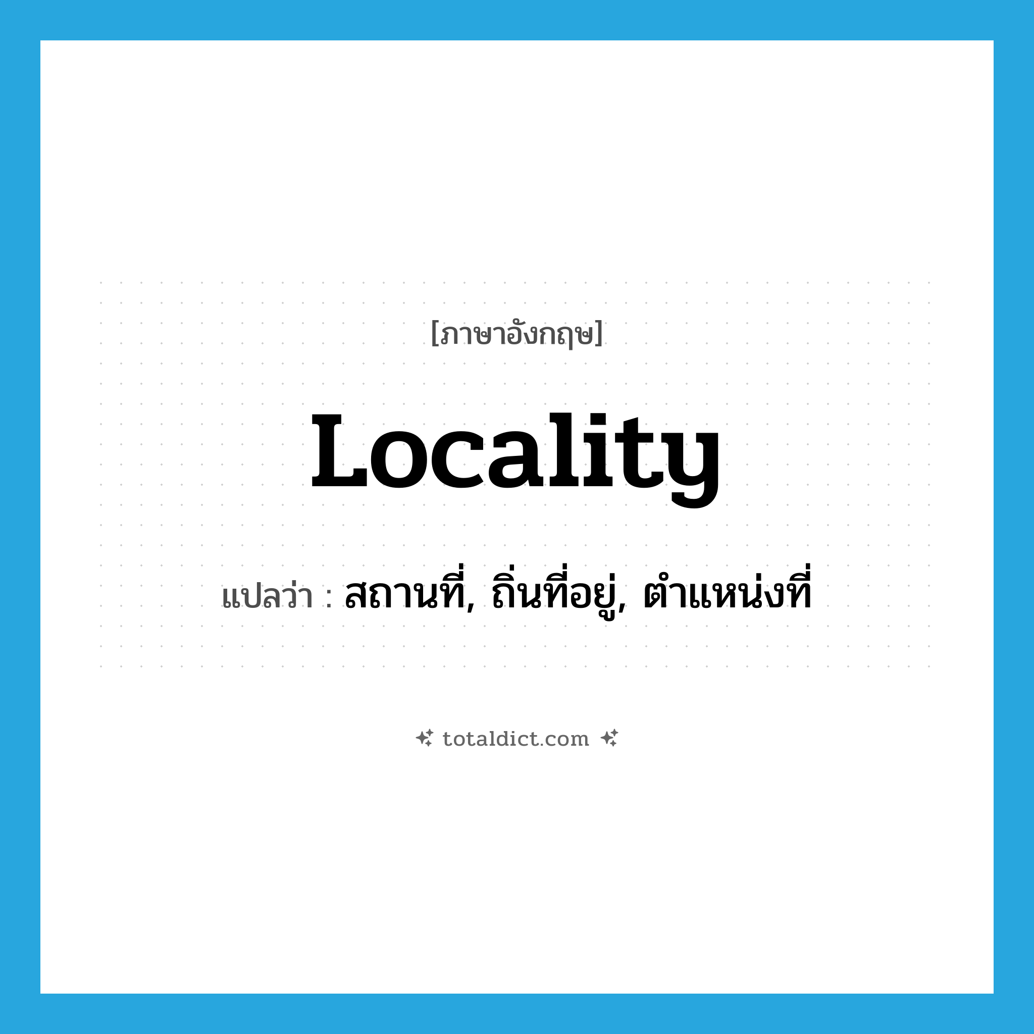 locality แปลว่า?, คำศัพท์ภาษาอังกฤษ locality แปลว่า สถานที่, ถิ่นที่อยู่, ตำแหน่งที่ ประเภท N หมวด N