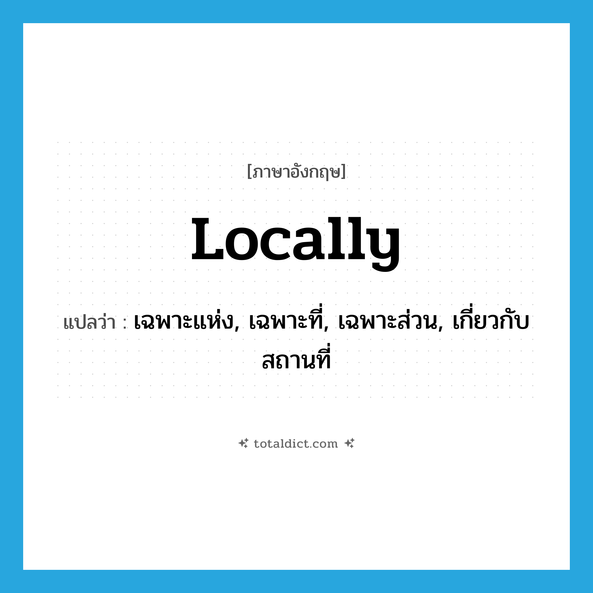 locally แปลว่า?, คำศัพท์ภาษาอังกฤษ locally แปลว่า เฉพาะแห่ง, เฉพาะที่, เฉพาะส่วน, เกี่ยวกับสถานที่ ประเภท ADV หมวด ADV