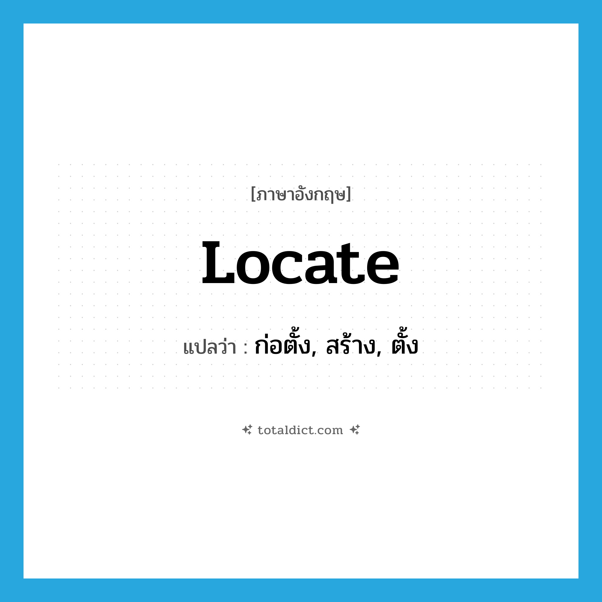 locate แปลว่า?, คำศัพท์ภาษาอังกฤษ locate แปลว่า ก่อตั้ง, สร้าง, ตั้ง ประเภท VT หมวด VT