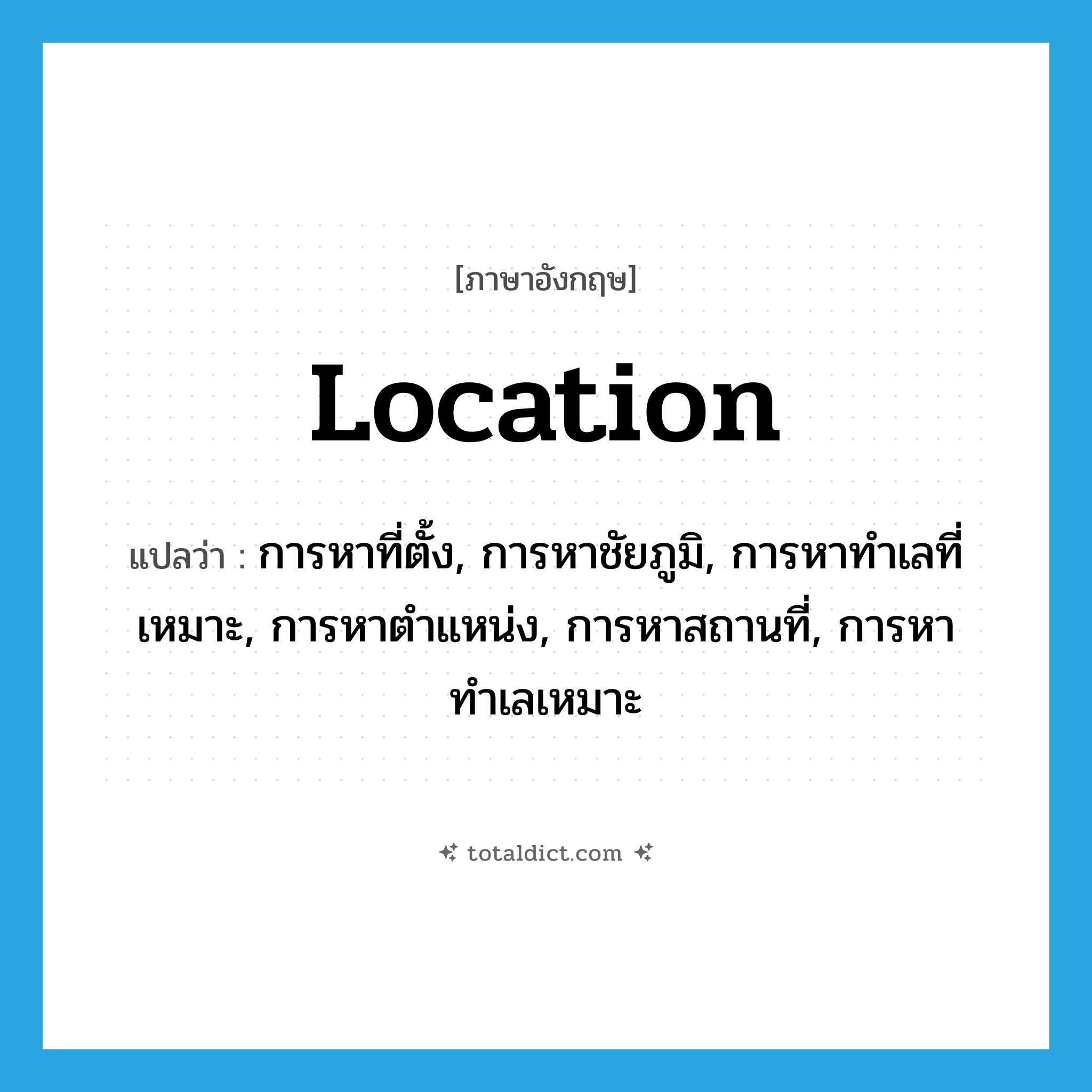 location แปลว่า?, คำศัพท์ภาษาอังกฤษ location แปลว่า การหาที่ตั้ง, การหาชัยภูมิ, การหาทำเลที่เหมาะ, การหาตำแหน่ง, การหาสถานที่, การหาทำเลเหมาะ ประเภท N หมวด N