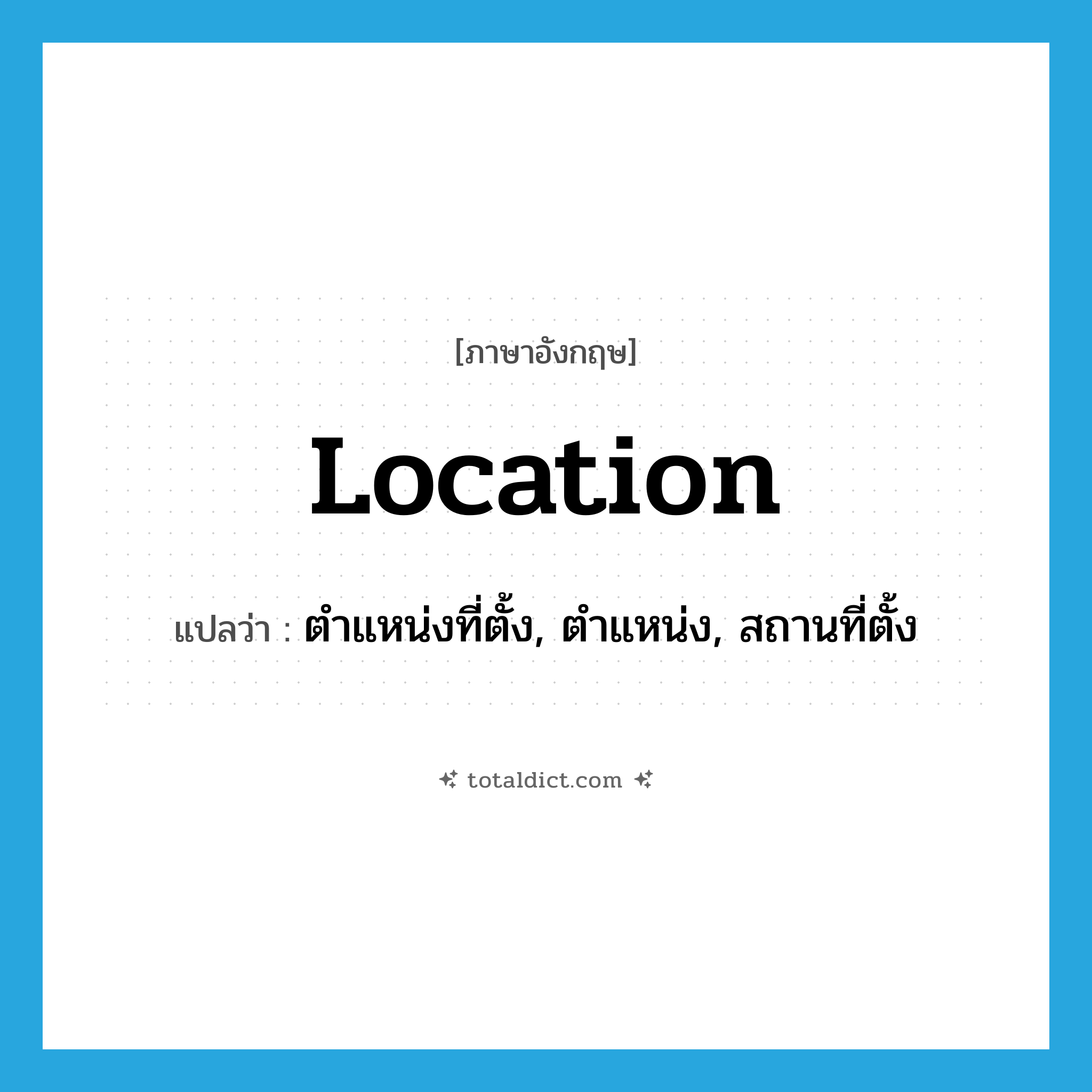 location แปลว่า?, คำศัพท์ภาษาอังกฤษ location แปลว่า ตำแหน่งที่ตั้ง, ตำแหน่ง, สถานที่ตั้ง ประเภท N หมวด N